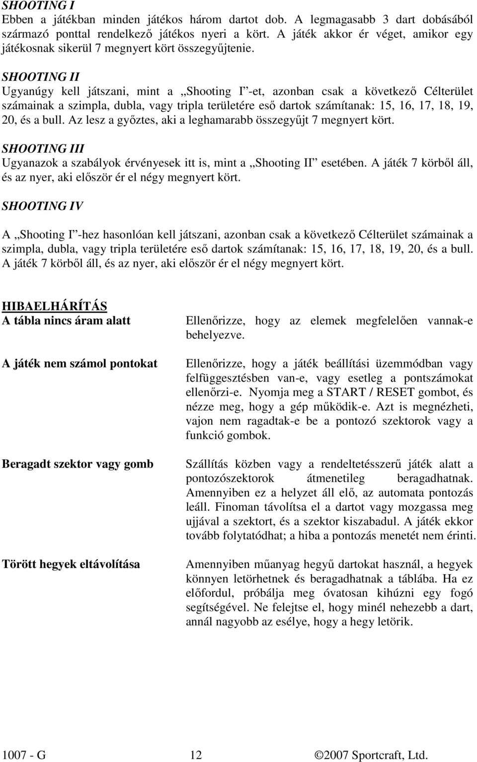 SHOOTING II Ugyanúgy kell játszani, mint a Shooting I -et, azonban csak a következı Célterület számainak a szimpla, dubla, vagy tripla területére esı dartok számítanak: 15, 16, 17, 18, 19, 20, és a