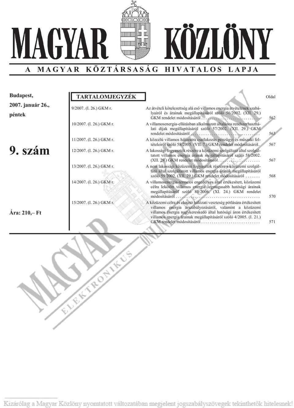 ) GKM r. A villamosenergia-ellátásban alkalmazott általános rendszerhaszná - la ti dí jak meg ál la pí tá sá ról szóló 57/2002. (XII. 29.) GKM rendelet módosításáról... 563 11/2007. (I. 26.) GKM r. A közcélú villamos hálózatra csatlakozás pénzügyi és mûszaki fel - tételeirõl szóló 58/2005.
