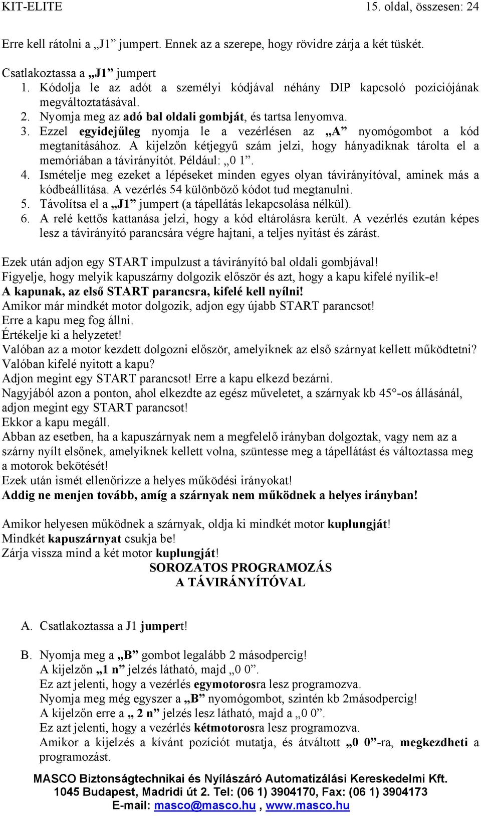 Ezzel egyidejűleg nyomja le a vezérlésen az A nyomógombot a kód megtanításához. A kijelzőn kétjegyű szám jelzi, hogy hányadiknak tárolta el a memóriában a távirányítót. Például: 0 1. 4.