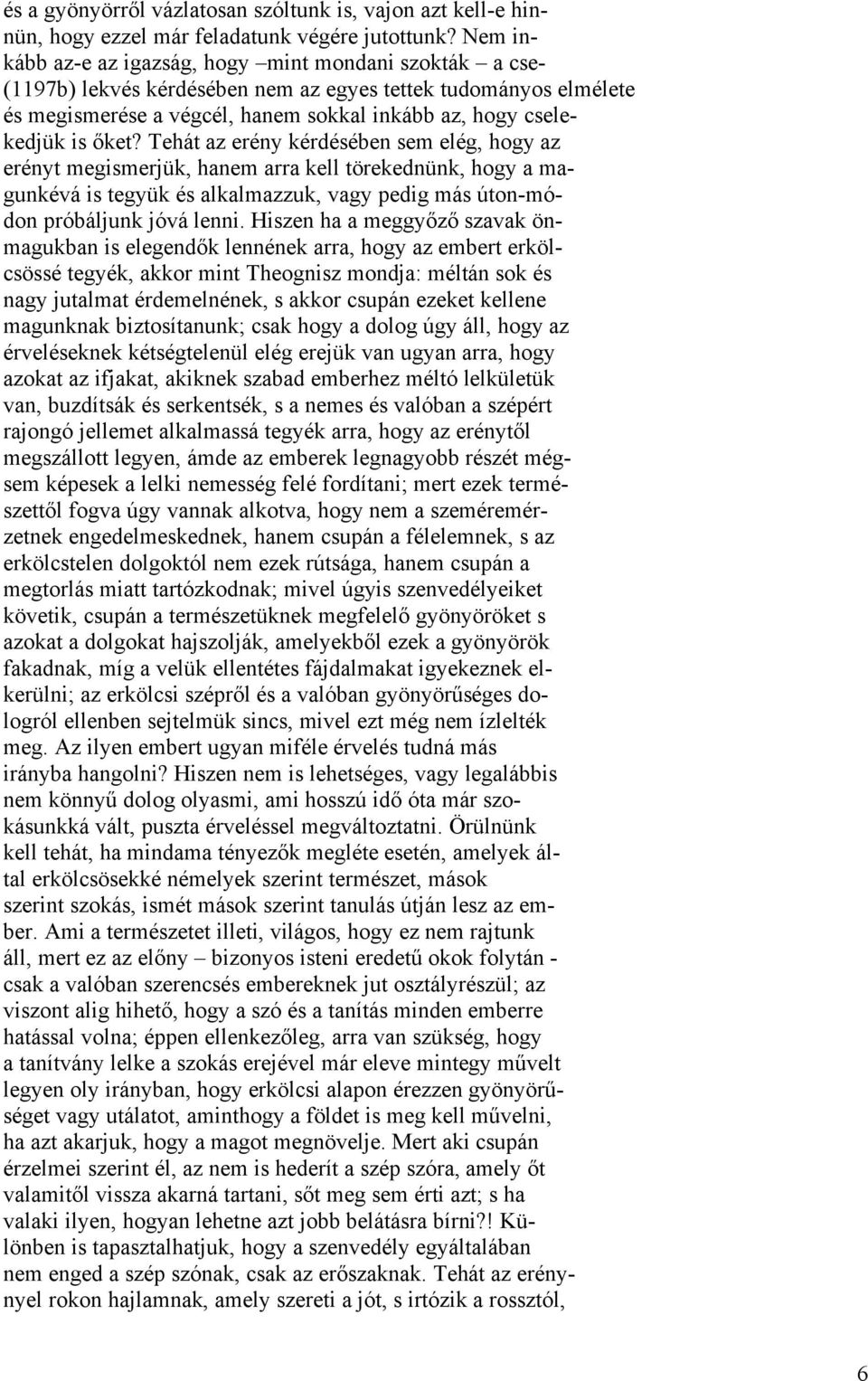 őket? Tehát az erény kérdésében sem elég, hogy az erényt megismerjük, hanem arra kell törekednünk, hogy a magunkévá is tegyük és alkalmazzuk, vagy pedig más úton-módon próbáljunk jóvá lenni.