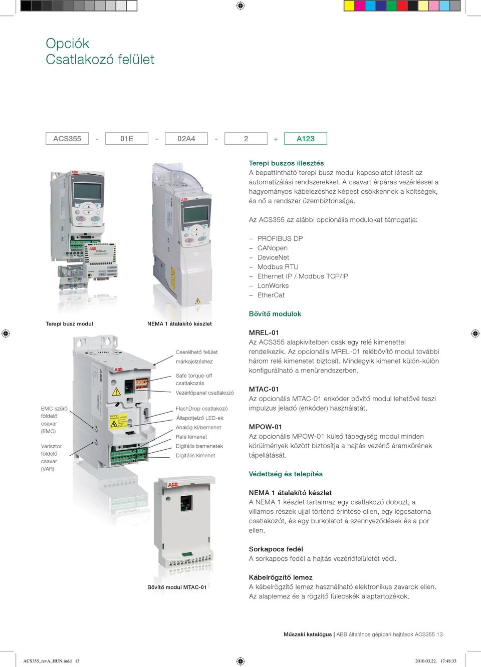 Az ACS355 az alábbi opcionális modulokat támogatja: PROFIBUS DP CANopen DeviceNet Modbus RTU Ethernet IP / Modbus TCP/IP LonWorks EtherCat Terepi busz modul EMC szűrő földelő csavar (EMC) Varisztor