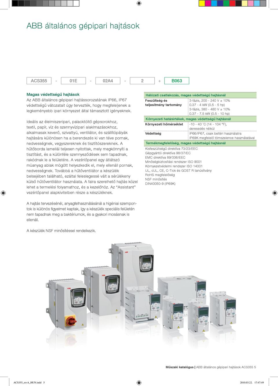 Ideális az élelmiszeripari, palacktöltő gépsorokhoz, textil, papír, víz és szennyvízipari alaklmazásokhoz, alkalmasak keverő, szivattyú, ventilátor, és szállítópályák hajtására különösen ha a