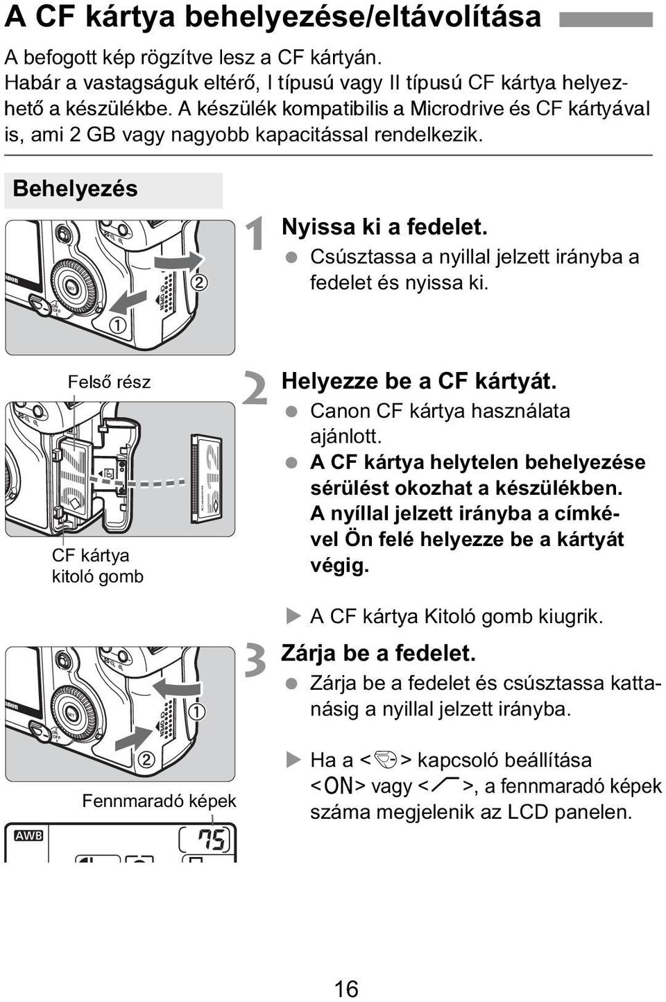 Csúsztassa a nyillal jelzett irányba a fedelet és nyissa ki. Helyezze be a CF kártyát. Canon CF kártya használata ajánlott. A CF kártya helytelen behelyezése sérülést okozhat a készülékben.