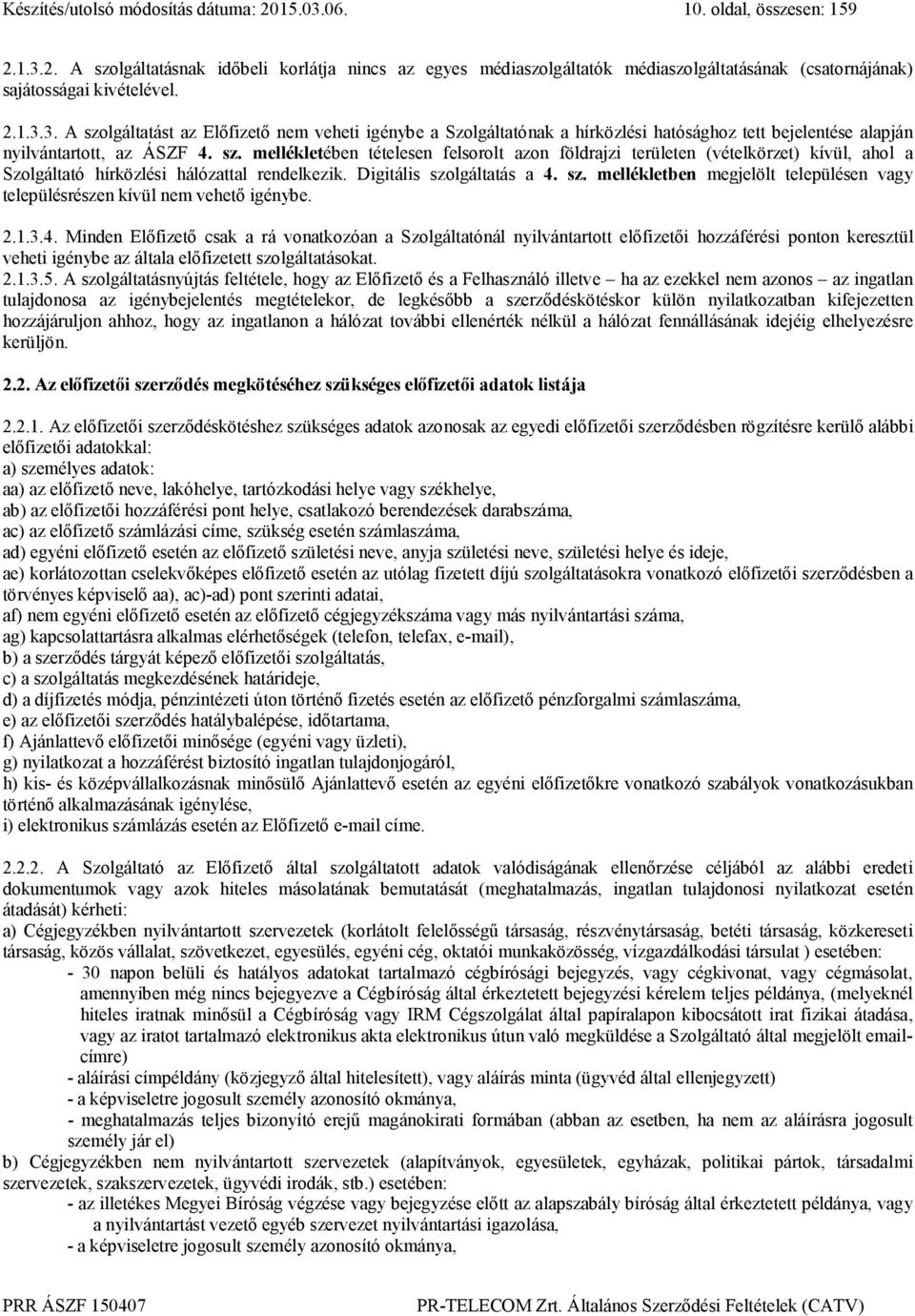 Digitális szolgáltatás a 4. sz. mellékletben megjelölt településen vagy településrészen kívül nem vehető igénybe. 2.1.3.4. Minden Előfizető csak a rá vonatkozóan a Szolgáltatónál nyilvántartott előfizetői hozzáférési ponton keresztül veheti igénybe az általa előfizetett szolgáltatásokat.