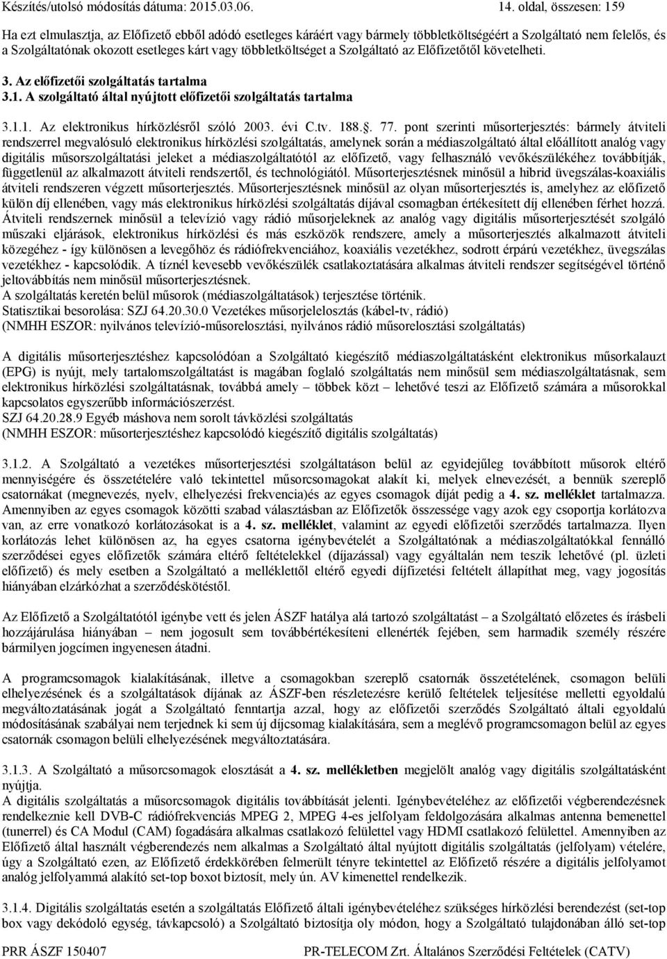 többletköltséget a Szolgáltató az Előfizetőtől követelheti. 3. Az előfizetői szolgáltatás tartalma 3.1. A szolgáltató által nyújtott előfizetői szolgáltatás tartalma 3.1.1. Az elektronikus hírközlésről szóló 2003.