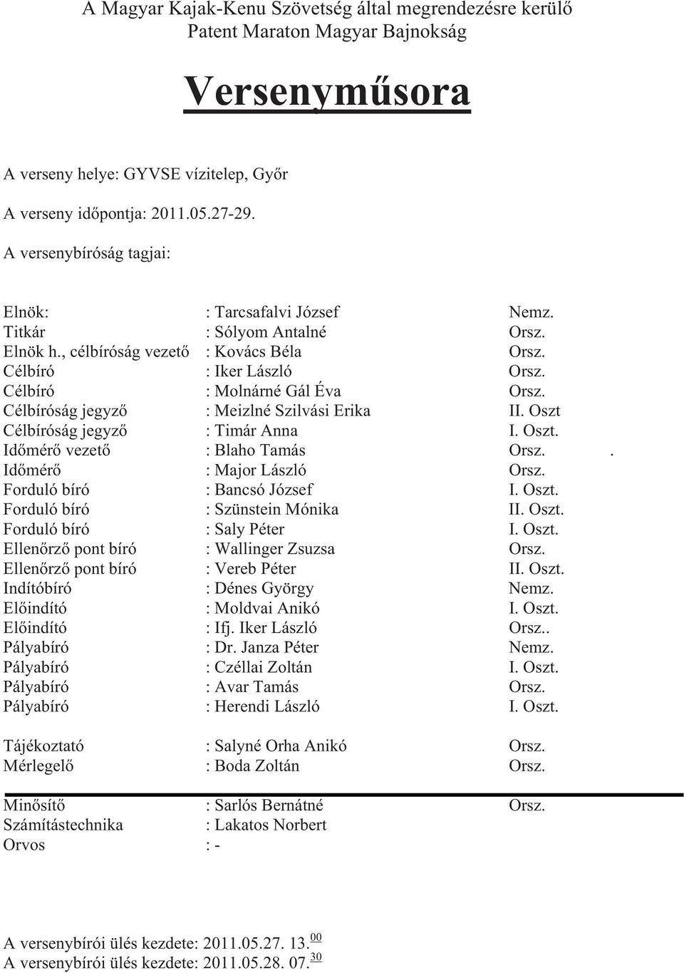 Célbíróság jegyz : Meizlné Szilvási Erika II. Oszt Célbíróság jegyz : Timár Anna I. Oszt. Id mér vezet : Blaho Tamás Orsz.. Id mér : Major László Orsz. Forduló bíró : Bancsó József I. Oszt. Forduló bíró : Szünstein Mónika II.