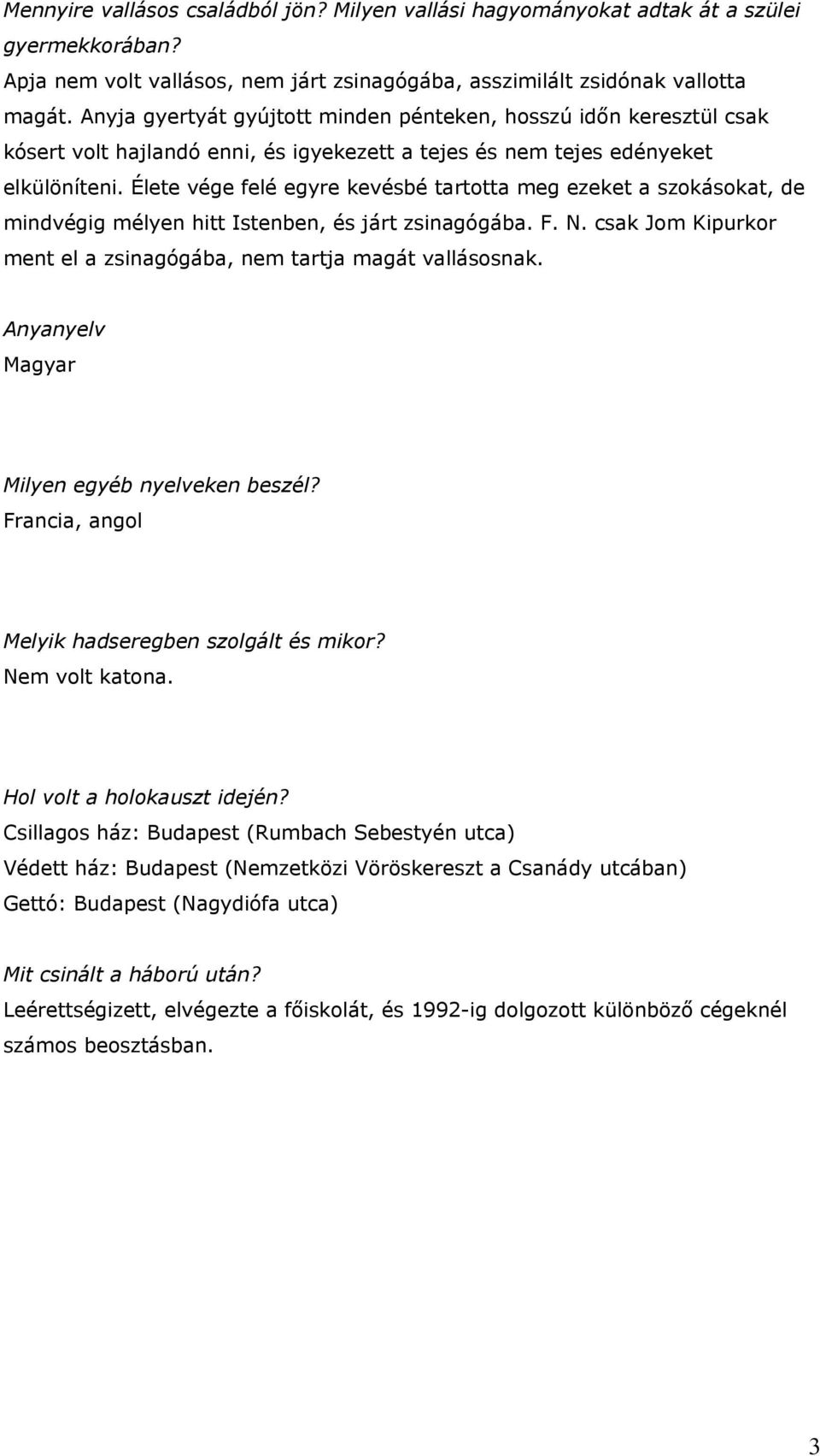 Élete vége felé egyre kevésbé tartotta meg ezeket a szokásokat, de mindvégig mélyen hitt Istenben, és járt zsinagógába. F. N. csak Jom Kipurkor ment el a zsinagógába, nem tartja magát vallásosnak.