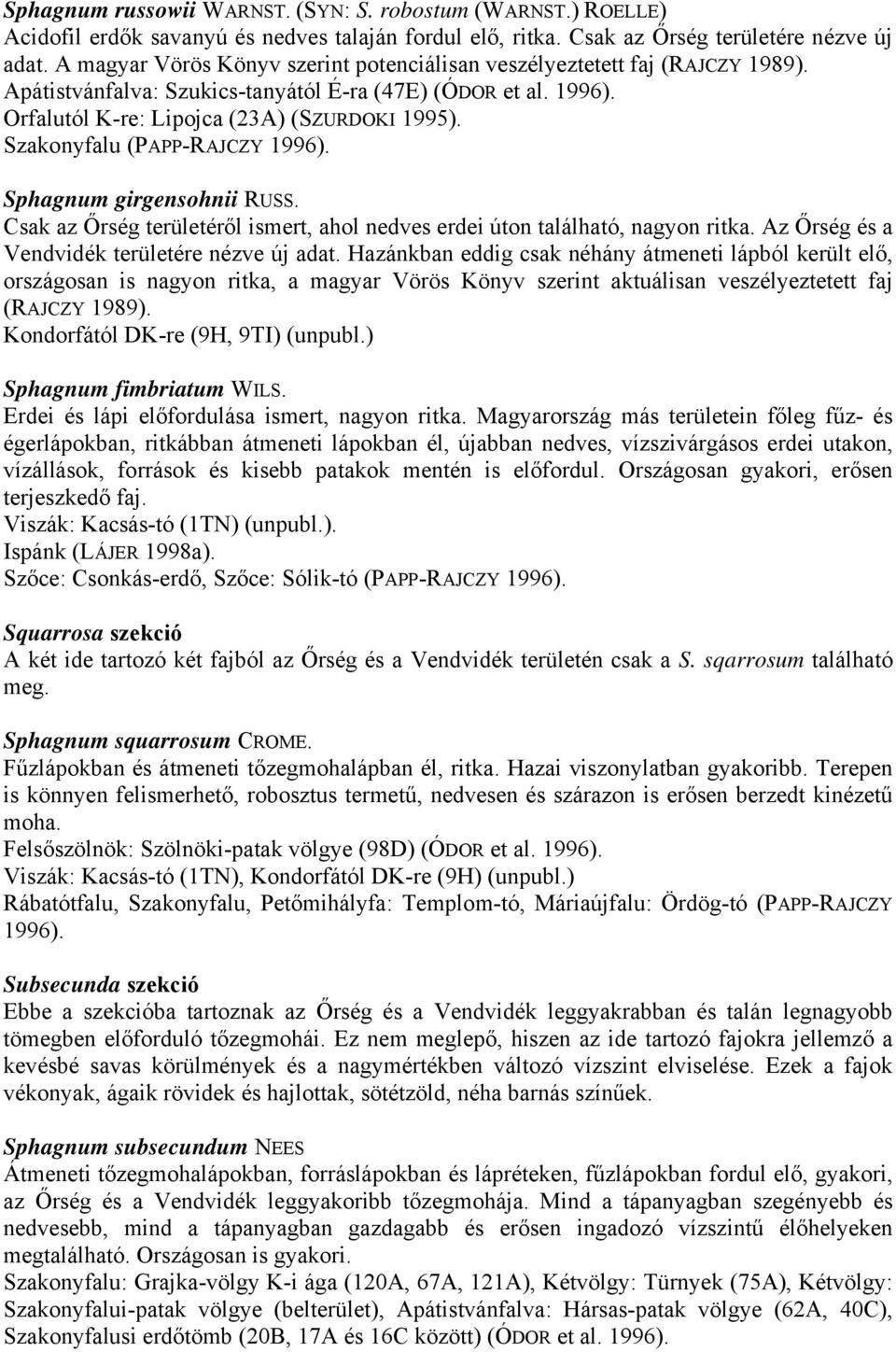 Szakonyfalu (PAPP-RAJCZY 1996). Sphagnum girgensohnii RUSS. Csak az Őrség területéről ismert, ahol nedves erdei úton található, nagyon ritka. Az Őrség és a Vendvidék területére nézve új adat.