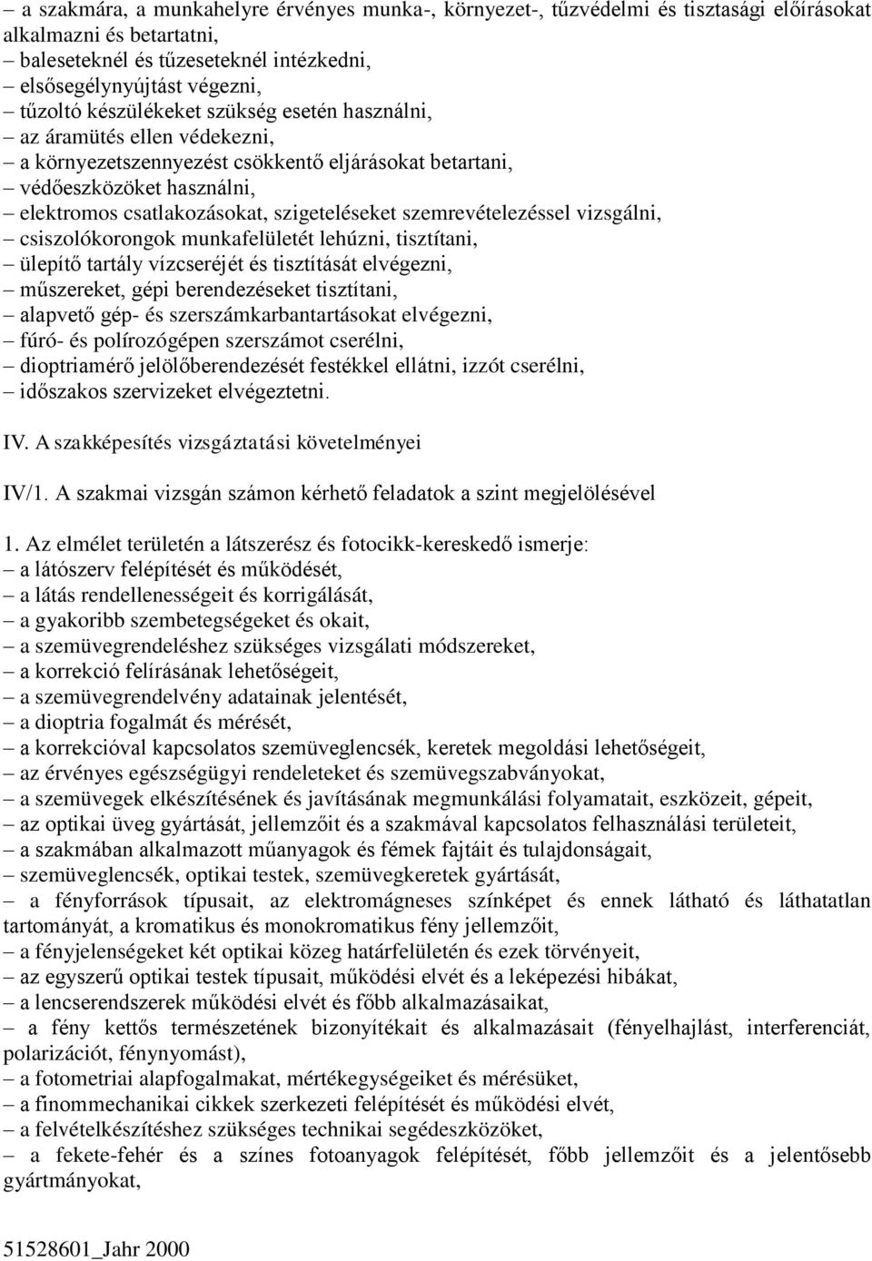 szemrevételezéssel vizsgálni, csiszolókorongok munkafelületét lehúzni, tisztítani, ülepítő tartály vízcseréjét és tisztítását elvégezni, műszereket, gépi berendezéseket tisztítani, alapvető gép- és