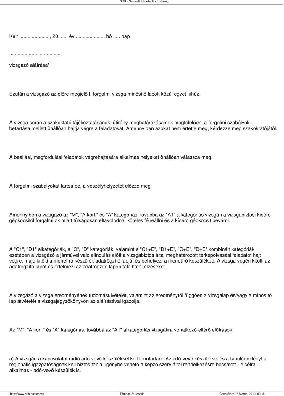 Amennyiben azokat nem értette meg, kérdezze meg szakoktatójától. A beállási, megfordulási feladatok végrehajtására alkalmas helyeket önállóan válassza meg.