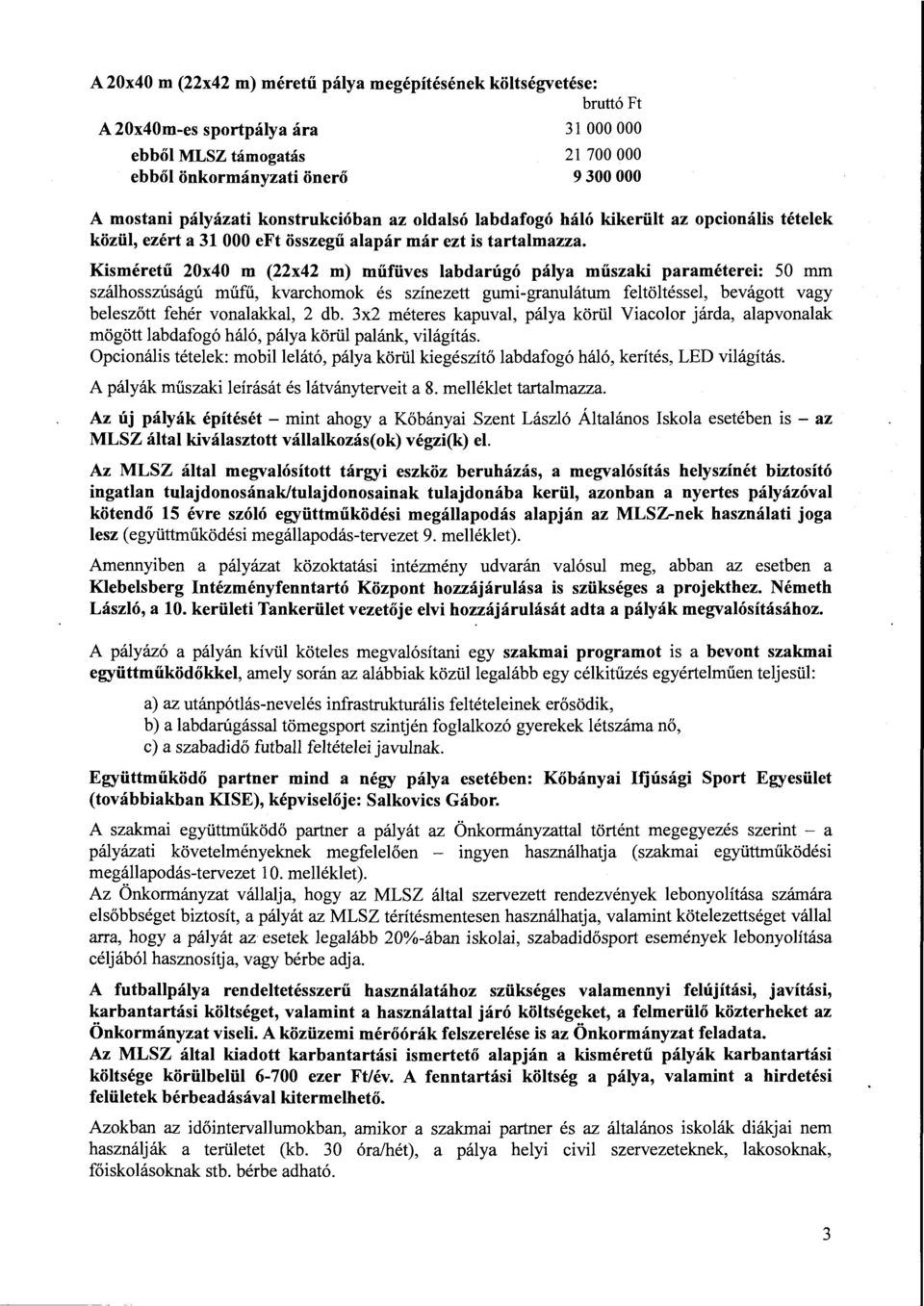 Kisméretű 20x40 m (22x42 m) műfüves labdarúgó pálya műszaki paraméterei: 50 mm szálhosszúságú műfű, kvarchomok és színezett gumi-granulátum feltöltéssel, bevágott vagy beleszőtt fehér vonalakkal, 2