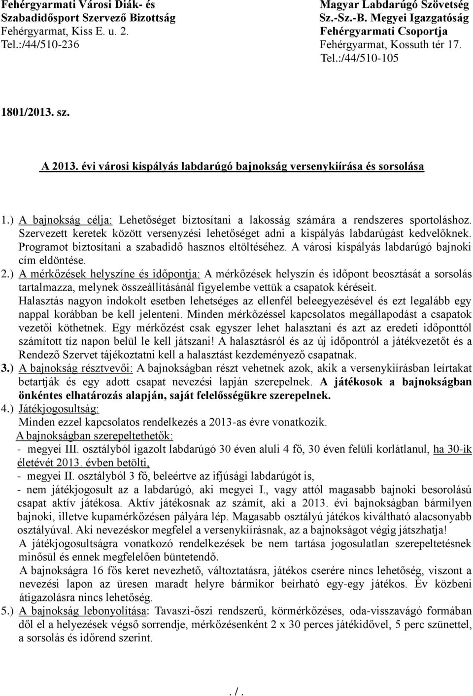 ) A bajnokság célja: Lehetőséget biztosítani a lakosság számára a rendszeres sportoláshoz. Szervezett keretek között versenyzési lehetőséget adni a kispályás labdarúgást kedvelőknek.