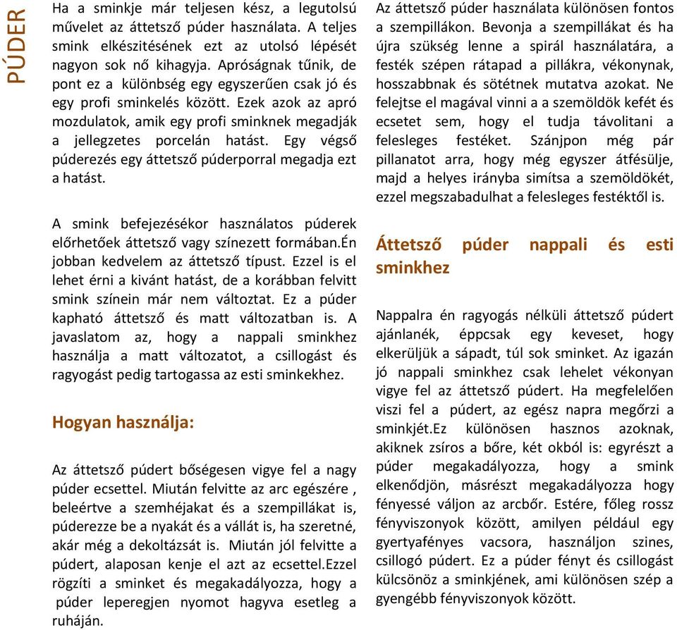 Egy végső púderezés egy áttetsző púderporral megadja ezt a hatást. A smink befejezésékor használatos púderek előrhetőek áttetsző vagy színezett formában.én jobban kedvelem az áttetsző típust.