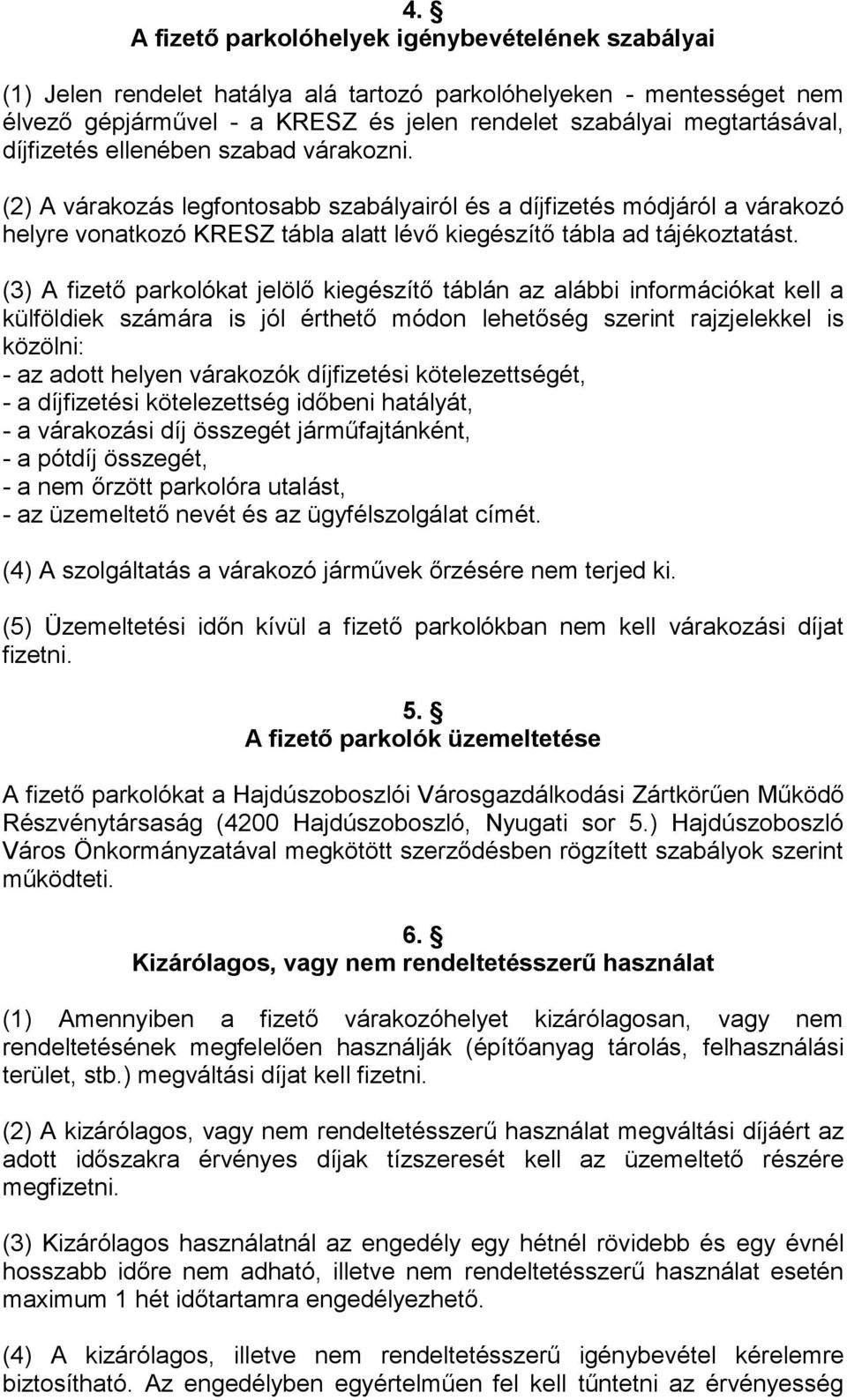 (3) A fizető parkolókat jelölő kiegészítő táblán az alábbi információkat kell a külföldiek számára is jól érthető módon lehetőség szerint rajzjelekkel is közölni: - az adott helyen várakozók