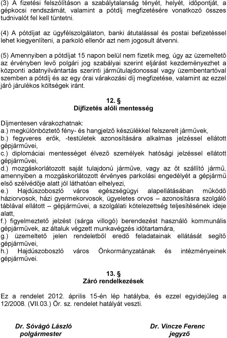 (5) Amennyiben a pótdíjat 15 napon belül nem fizetik meg, úgy az üzemeltető az érvényben levő polgári jog szabályai szerint eljárást kezdeményezhet a központi adatnyilvántartás szerinti