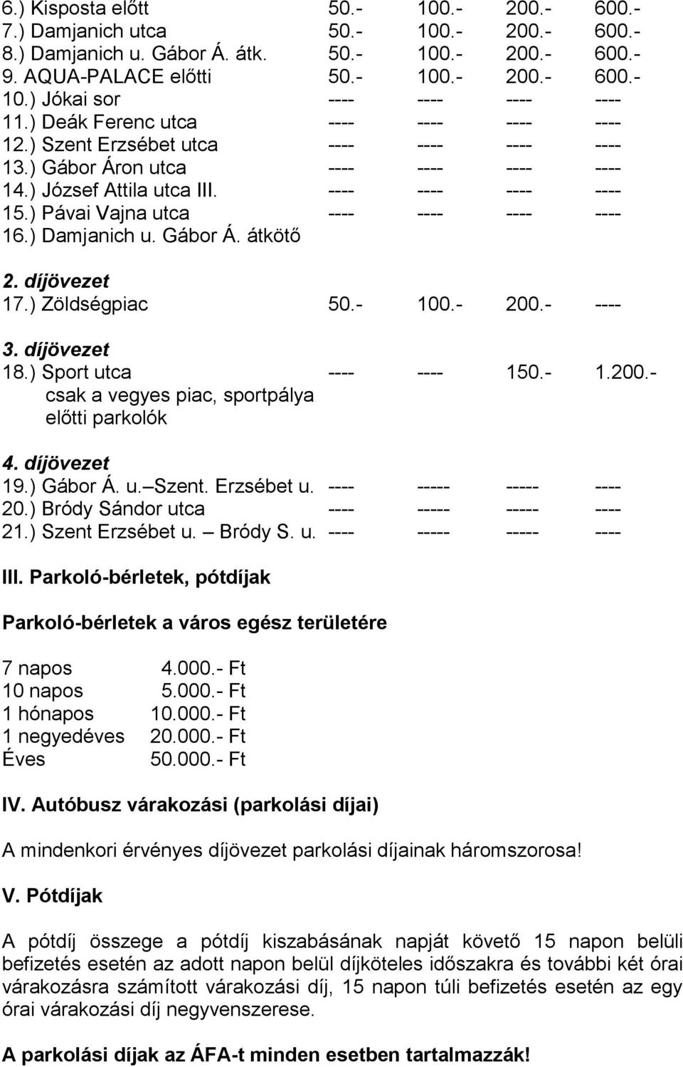 ) Pávai Vajna utca ---- ---- ---- ---- 16.) Damjanich u. Gábor Á. átkötő 2. díjövezet 17.) Zöldségpiac 50.- 100.- 200.- ---- 3. díjövezet 18.) Sport utca ---- ---- 150.- 1.200.- csak a vegyes piac, sportpálya előtti parkolók 4.