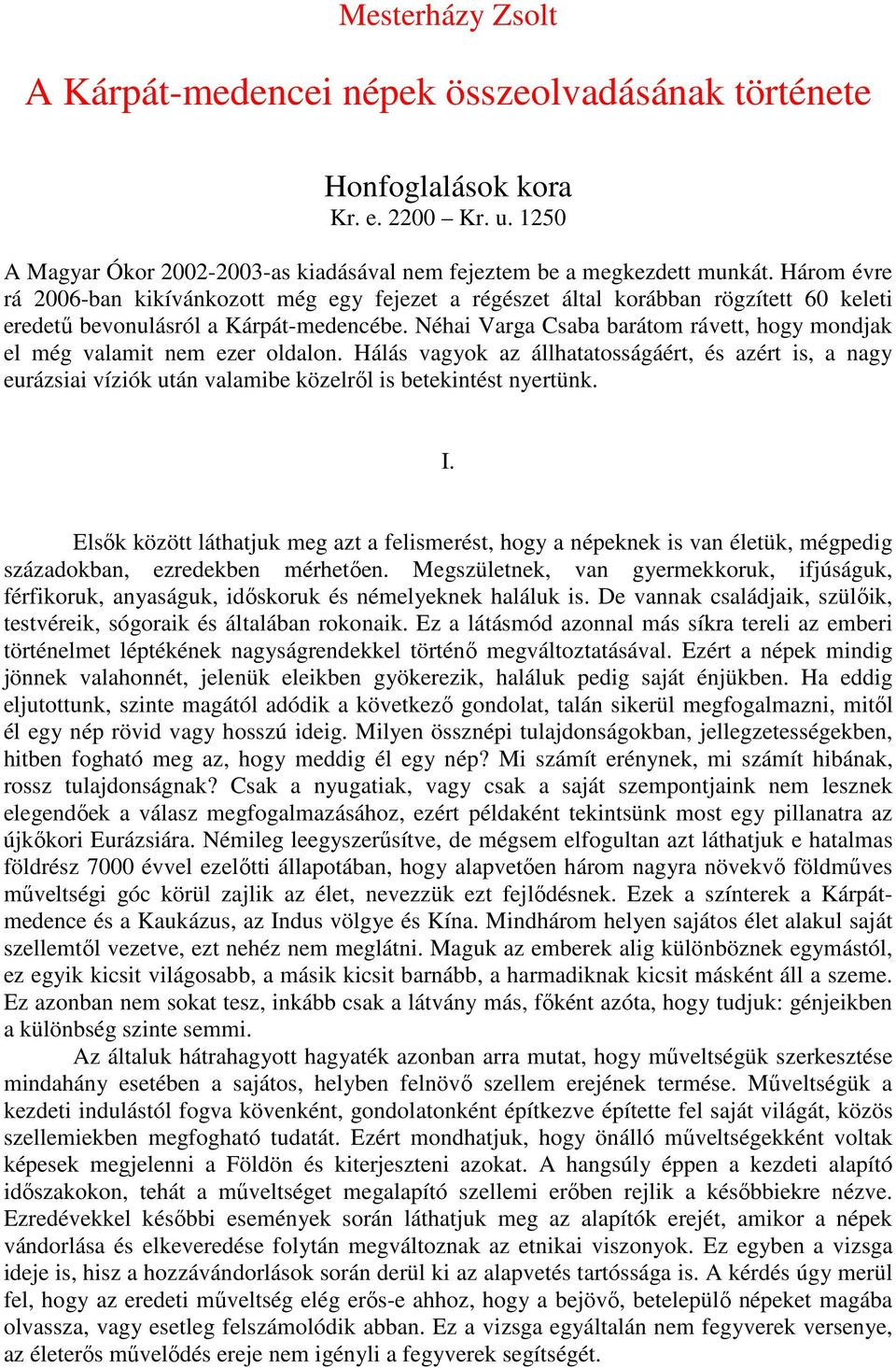 Néhai Varga Csaba barátom rávett, hogy mondjak el még valamit nem ezer oldalon. Hálás vagyok az állhatatosságáért, és azért is, a nagy eurázsiai víziók után valamibe közelről is betekintést nyertünk.