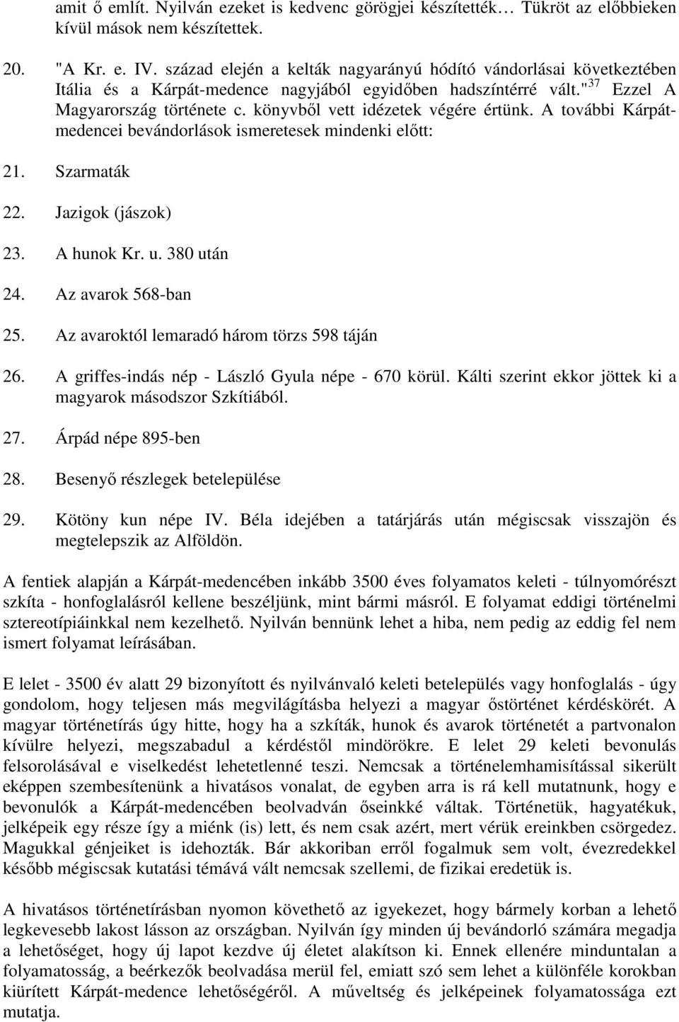 könyvből vett idézetek végére értünk. A további Kárpátmedencei bevándorlások ismeretesek mindenki előtt: 21. Szarmaták 22. Jazigok (jászok) 23. A hunok Kr. u. 380 után 24. Az avarok 568-ban 25.