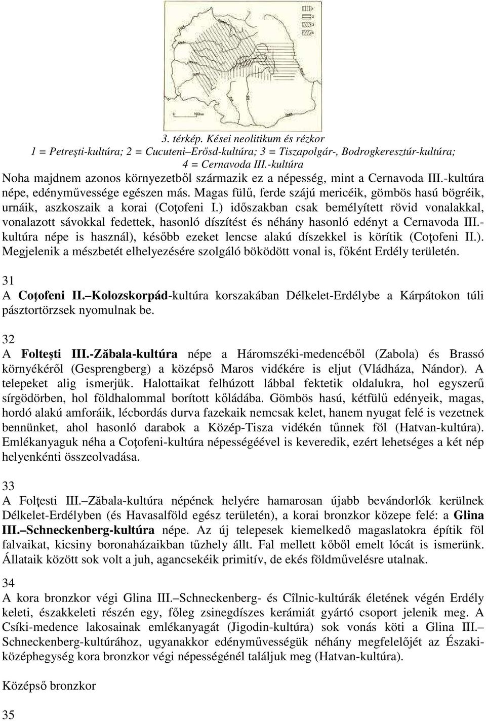Magas fülű, ferde szájú mericéik, gömbös hasú bögréik, urnáik, aszkoszaik a korai (Coţofeni I.