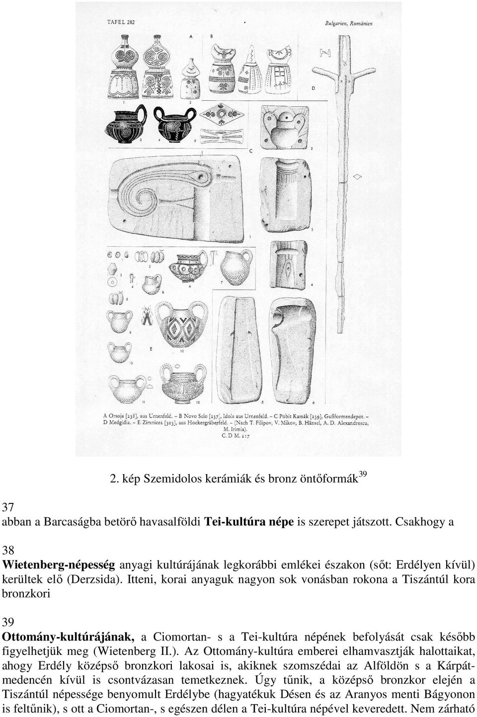 Itteni, korai anyaguk nagyon sok vonásban rokona a Tiszántúl kora bronzkori 39 Ottomány-kultúrájának, a Ciomortan- s a Tei-kultúra népének befolyását csak később figyelhetjük meg (Wietenberg II.).