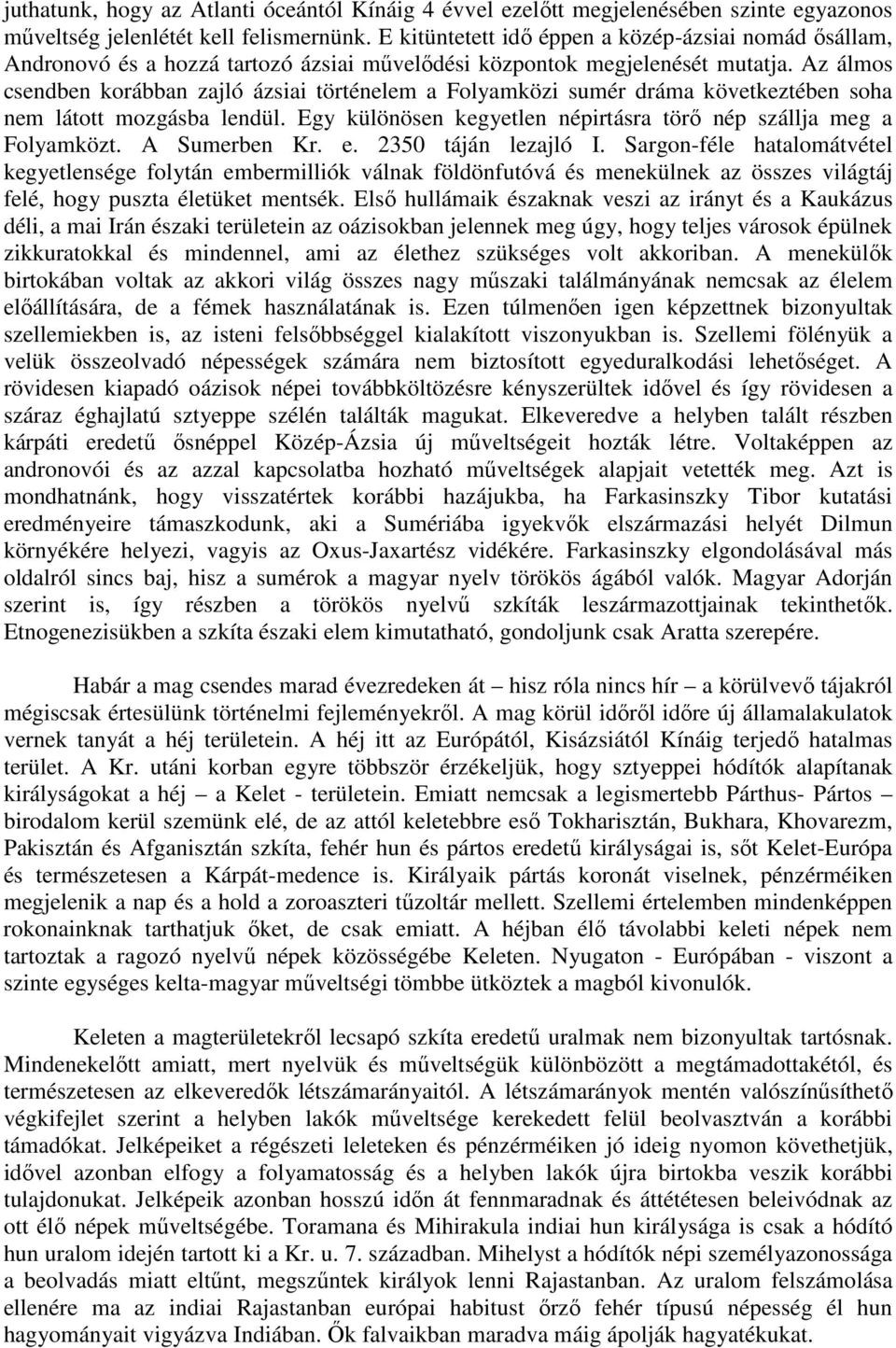 Az álmos csendben korábban zajló ázsiai történelem a Folyamközi sumér dráma következtében soha nem látott mozgásba lendül. Egy különösen kegyetlen népirtásra törő nép szállja meg a Folyamközt.