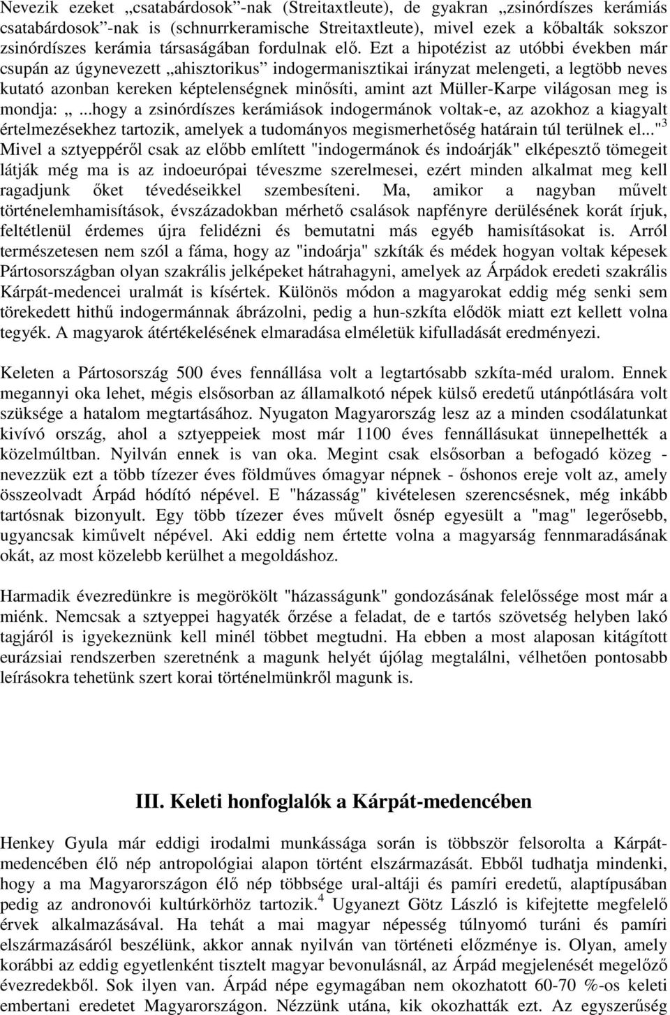Ezt a hipotézist az utóbbi években már csupán az úgynevezett ahisztorikus indogermanisztikai irányzat melengeti, a legtöbb neves kutató azonban kereken képtelenségnek minősíti, amint azt Müller-Karpe