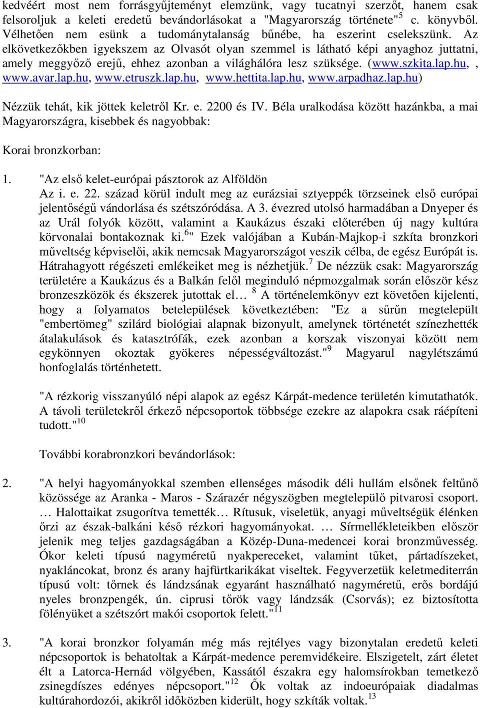 Az elkövetkezőkben igyekszem az Olvasót olyan szemmel is látható képi anyaghoz juttatni, amely meggyőző erejű, ehhez azonban a világhálóra lesz szüksége. (www.szkita.lap.hu,, www.avar.lap.hu, www.