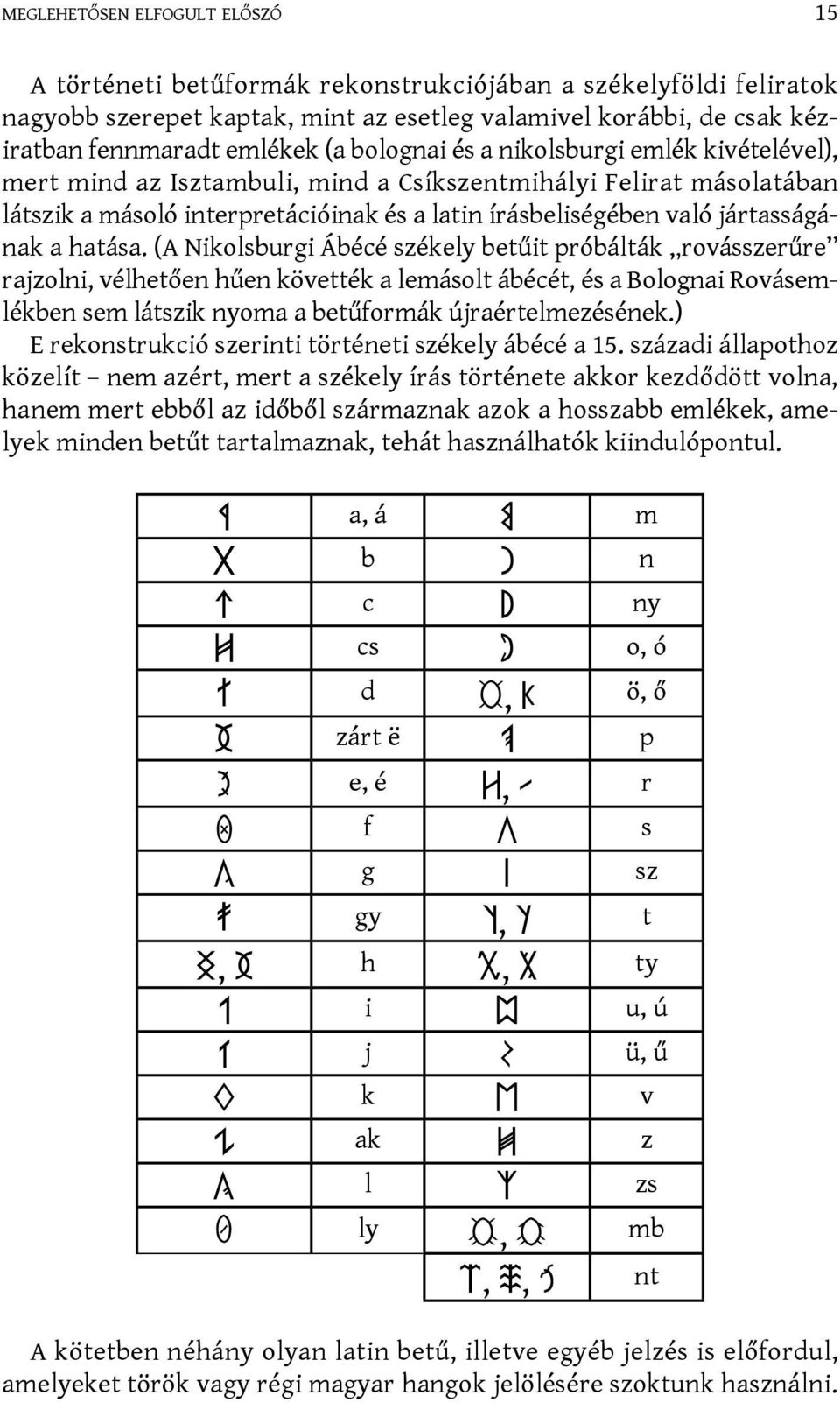 hatása. (A Nikolsburgi Ábécé székely betűit próbálták rovásszerűre rajzolni, vélhetően hűen követték a lemásolt ábécét, és a Bolognai Rovásemlékben sem látszik nyoma a betűformák újraértelmezésének.