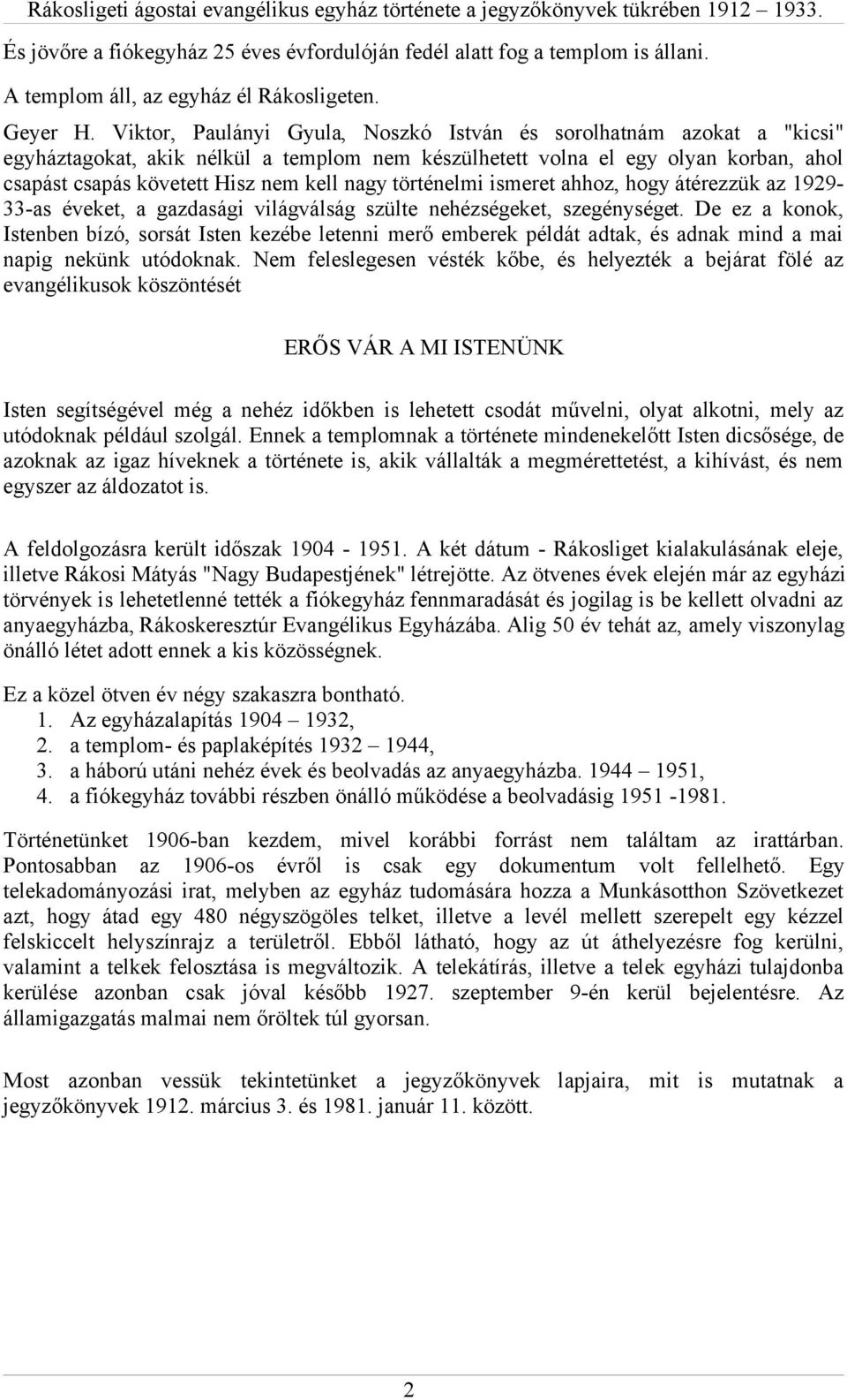 Viktor, Paulányi Gyula, Noszkó István és sorolhatnám azokat a "kicsi" egyháztagokat, akik nélkül a templom nem készülhetett volna el egy olyan korban, ahol csapást csapás követett Hisz nem kell nagy