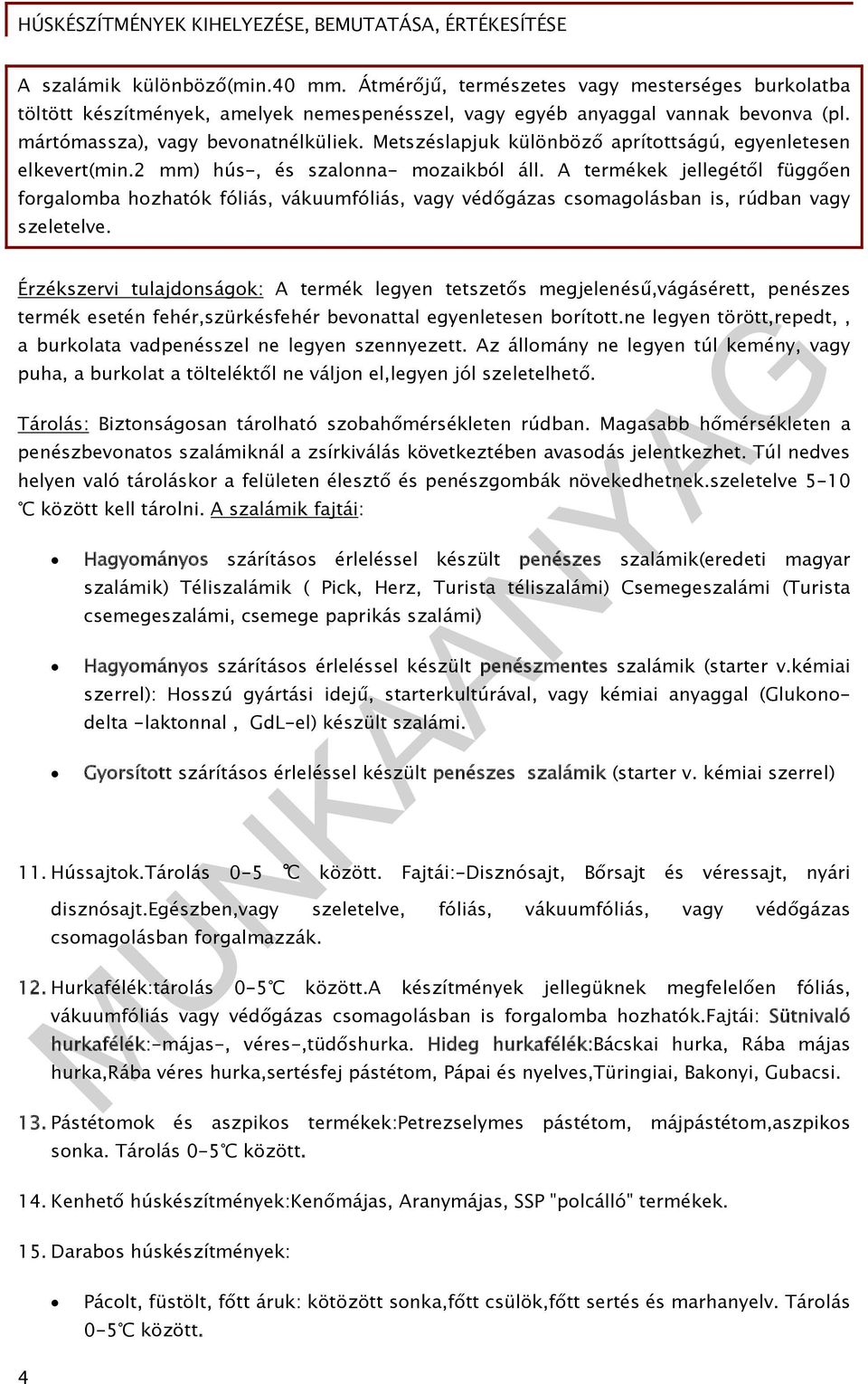 A termékek jellegétől függően forgalomba hozhatók fóliás, vákuumfóliás, vagy védőgázas csomagolásban is, rúdban vagy szeletelve.