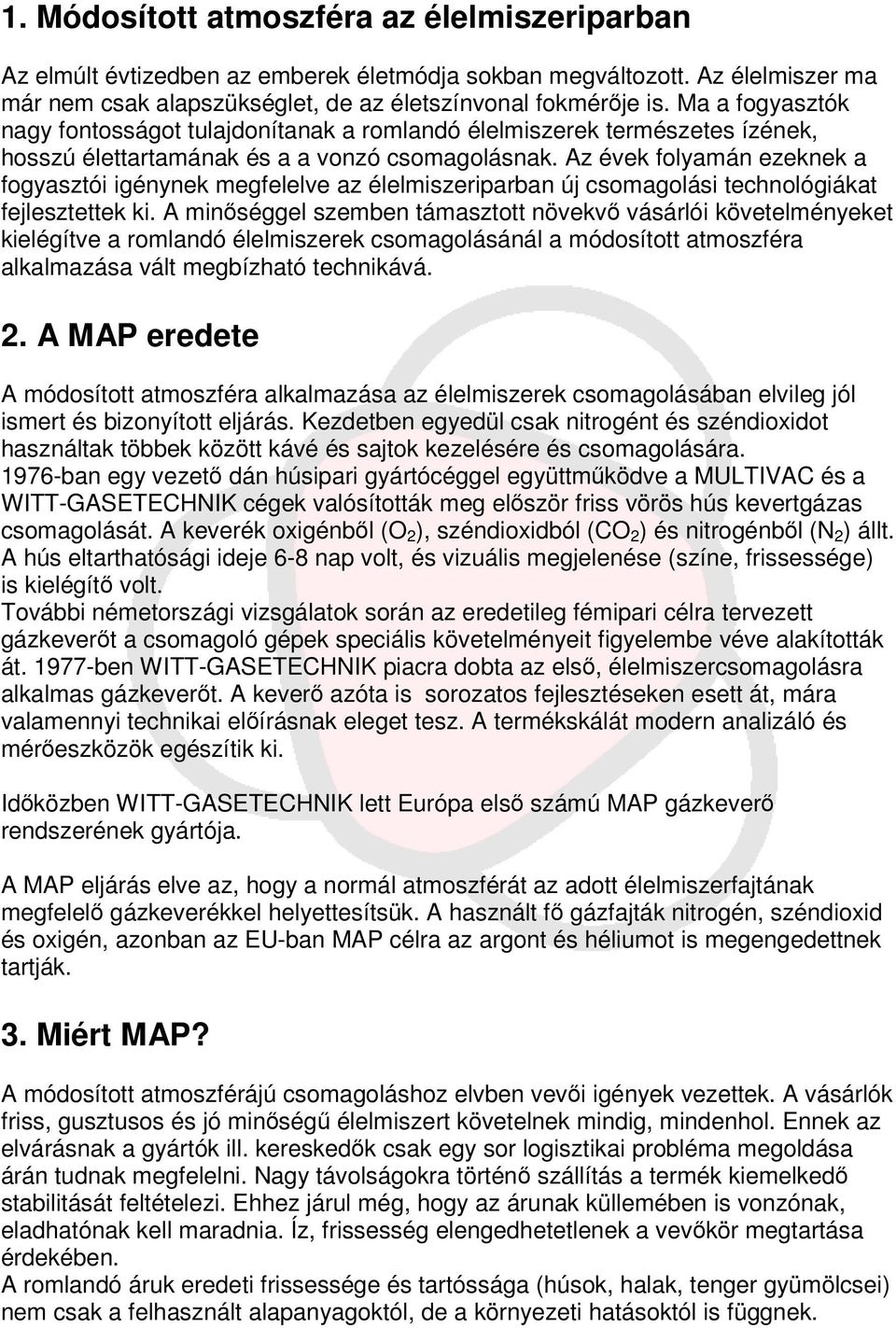 Az évek folyamán ezeknek a fogyasztói igénynek megfelelve az élelmiszeriparban új csomagolási technológiákat fejlesztettek ki.