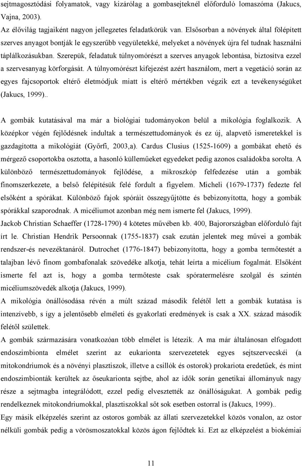 Szerepük, feladatuk túlnyomórészt a szerves anyagok lebontása, biztosítva ezzel a szervesanyag körforgását.