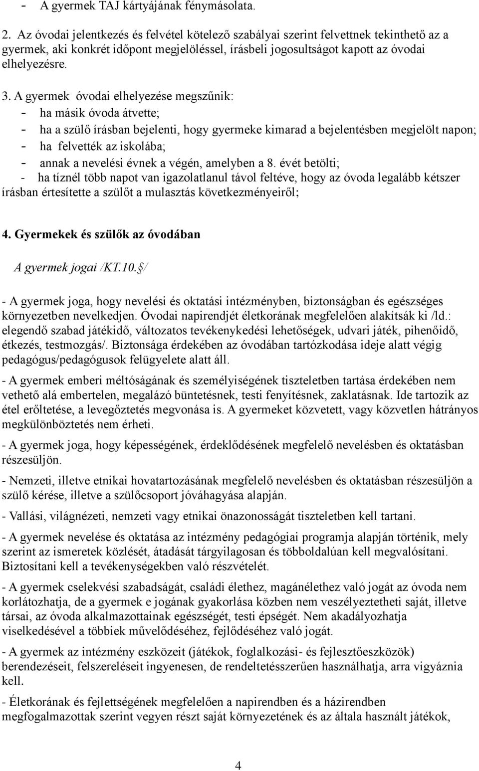 A gyermek óvodai elhelyezése megszűnik: - ha másik óvoda átvette; - ha a szülő írásban bejelenti, hogy gyermeke kimarad a bejelentésben megjelölt napon; - ha felvették az iskolába; - annak a nevelési