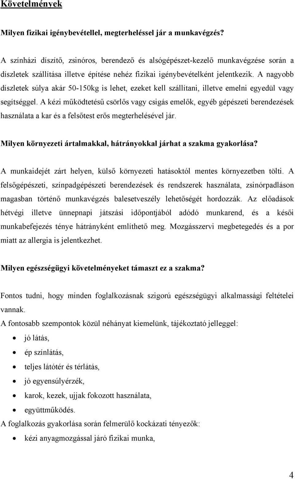 A nagyobb díszletek súlya akár 50-150kg is lehet, ezeket kell szállítani, illetve emelni egyedül vagy segítséggel.