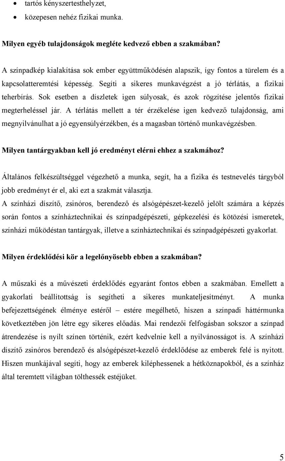 Sok esetben a díszletek igen súlyosak, és azok rögzítése jelentős fizikai megterheléssel jár.