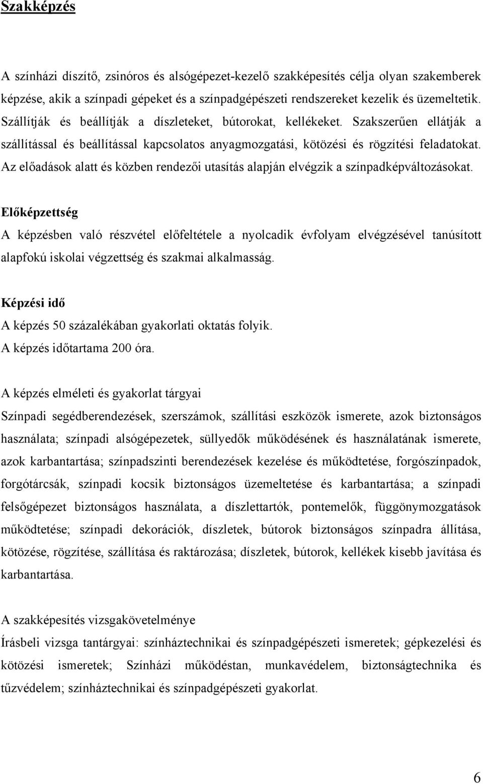 Az előadások alatt és közben rendezői utasítás alapján elvégzik a színpadképváltozásokat.
