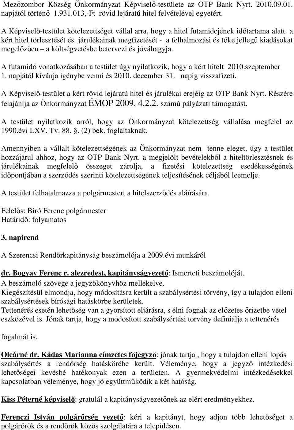 megelőzően a költségvetésbe betervezi és jóváhagyja. A futamidő vonatkozásában a testület úgy nyilatkozik, hogy a kért hitelt 2010.szeptember 1. napjától kívánja igénybe venni és 2010. december 31.