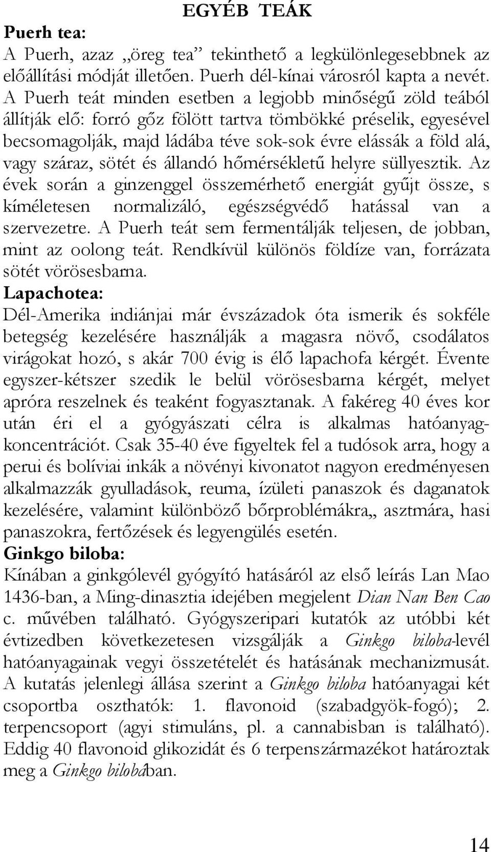 száraz, sötét és állandó hımérséklető helyre süllyesztik. Az évek során a ginzenggel összemérhetı energiát győjt össze, s kíméletesen normalizáló, egészségvédı hatással van a szervezetre.