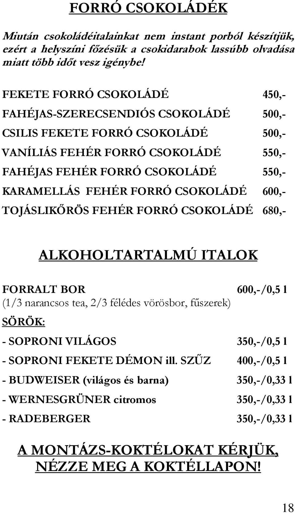 FEHÉR FORRÓ CSOKOLÁDÉ 600,- TOJÁSLIKİRÖS FEHÉR FORRÓ CSOKOLÁDÉ 680,- ALKOHOLTARTALMÚ ITALOK FORRALT BOR 600,-/0,5 l (1/3 narancsos tea, 2/3 félédes vörösbor, főszerek) SÖRÖK: - SOPRONI