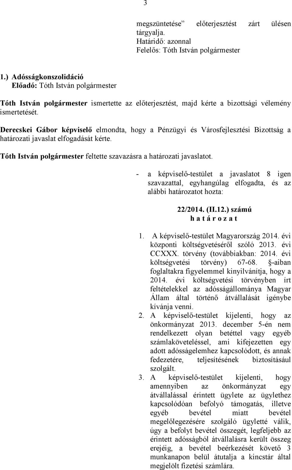 Derecskei Gábor képviselı elmondta, hogy a Pénzügyi és Városfejlesztési Bizottság a határozati javaslat elfogadását kérte. Tóth István feltette szavazásra a határozati javaslatot. 22/2014. (II.12.