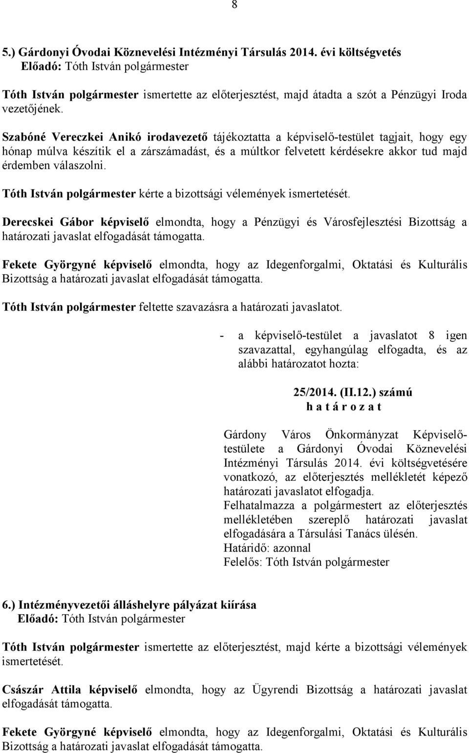 Tóth István kérte a bizottsági vélemények ismertetését. Derecskei Gábor képviselı elmondta, hogy a Pénzügyi és Városfejlesztési Bizottság a határozati javaslat elfogadását támogatta.