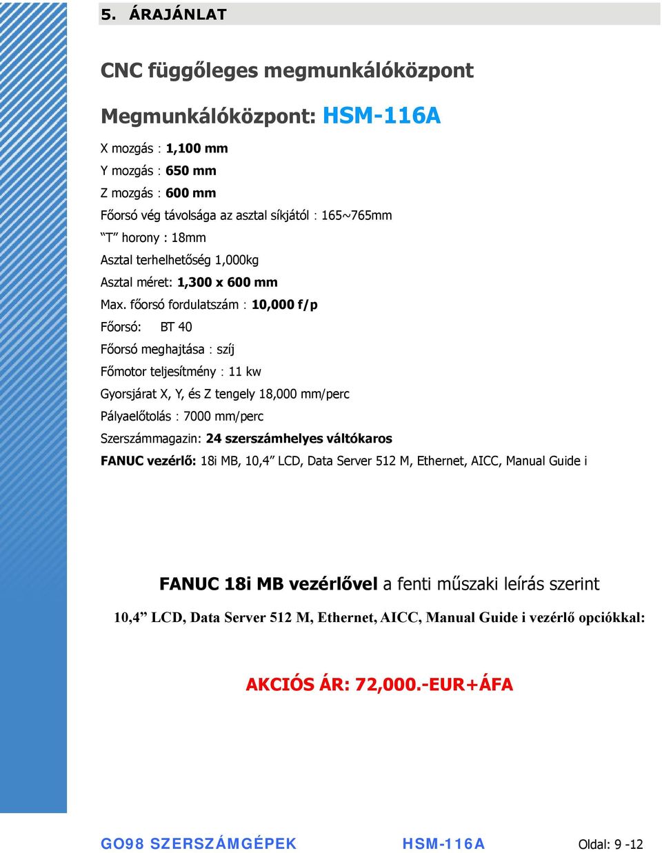 főorsó fordulatszám:10,000 f/p Főorsó: BT 40 Főorsó meghajtása:szíj Főmotor teljesítmény:11 kw Gyorsjárat X, Y, és Z tengely 18,000 mm/perc Pályaelőtolás:7000 mm/perc Szerszámmagazin: 24