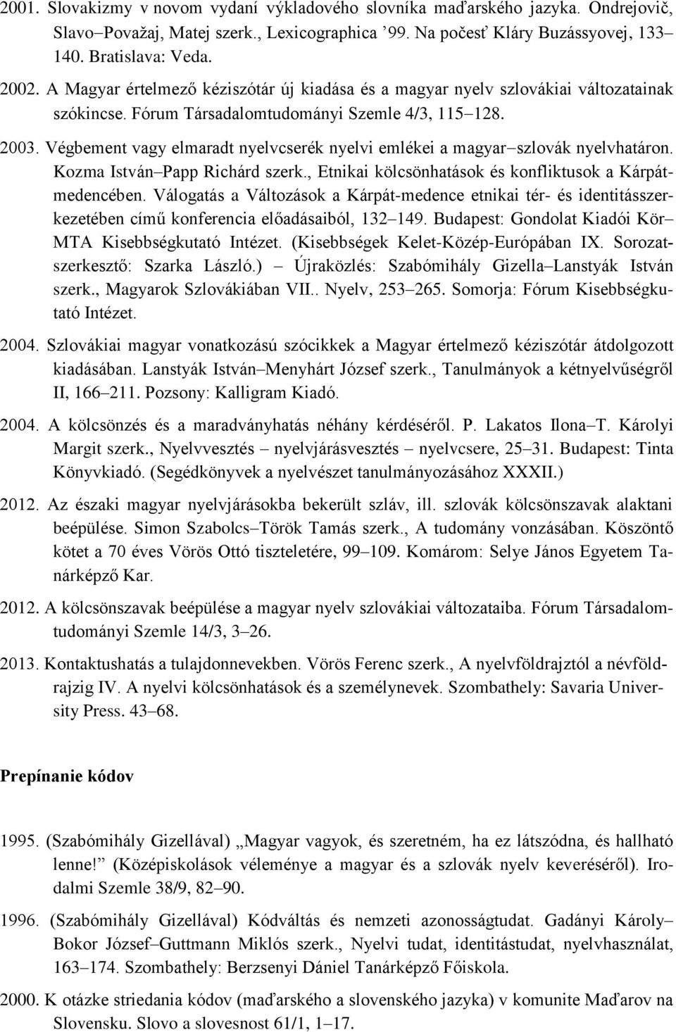 Végbement vagy elmaradt nyelvcserék nyelvi emlékei a magyar szlovák nyelvhatáron. Kozma István Papp Richárd szerk., Etnikai kölcsönhatások és konfliktusok a Kárpátmedencében.