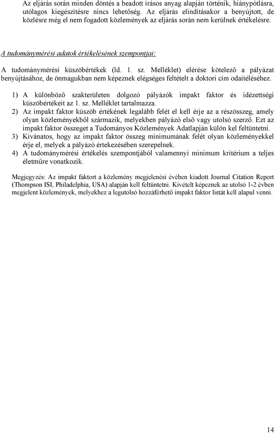 A tudománymérési adatok értékelésének szempontjai: A tudománymérési küszöbértékek (ld. 1. sz. Melléklet) elérése kötelező a pályázat benyújtásához, de önmagukban nem képeznek elégséges feltételt a doktori cím odaítéléséhez.
