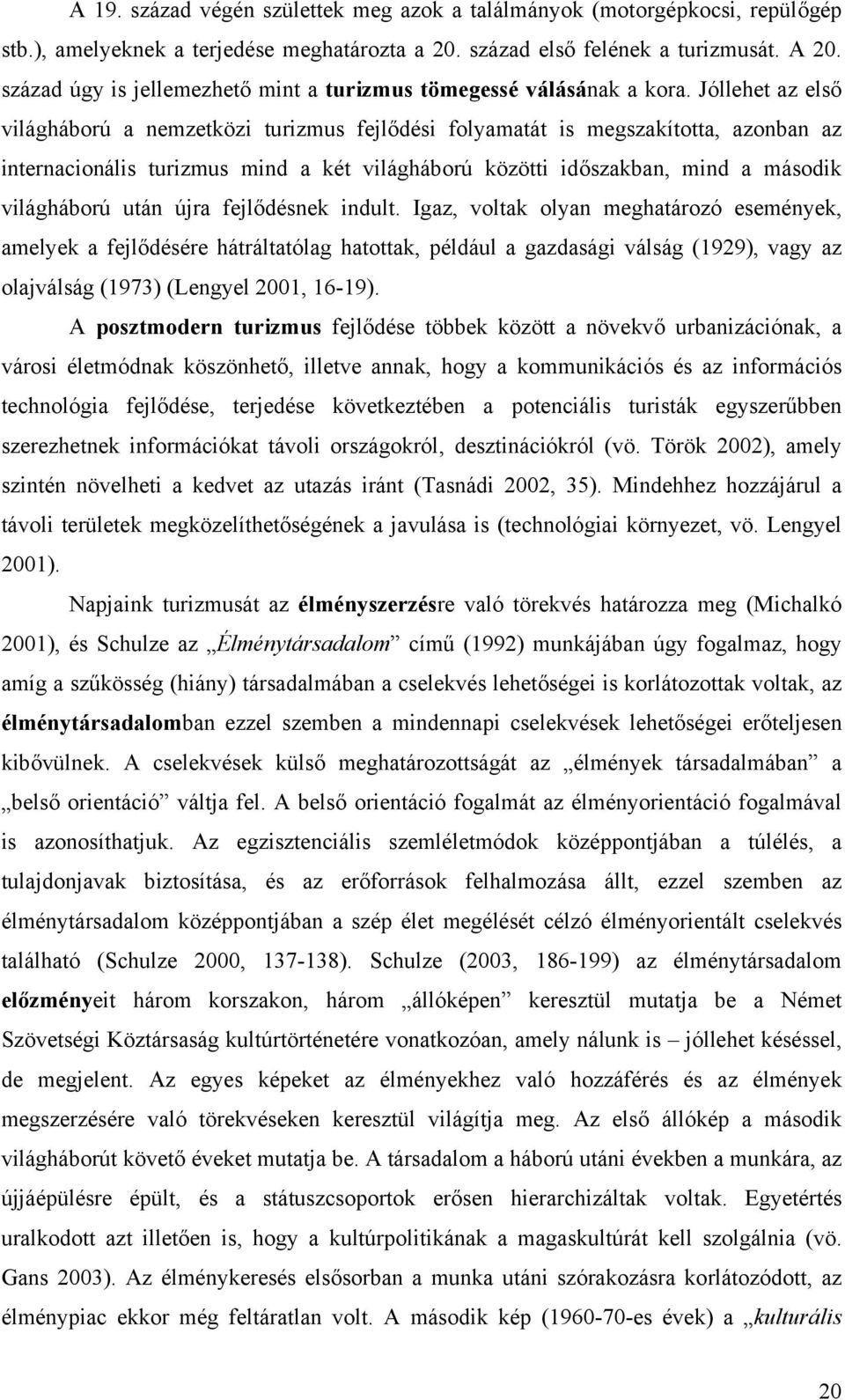 Jóllehet az első világháború a nemzetközi turizmus fejlődési folyamatát is megszakította, azonban az internacionális turizmus mind a két világháború közötti időszakban, mind a második világháború