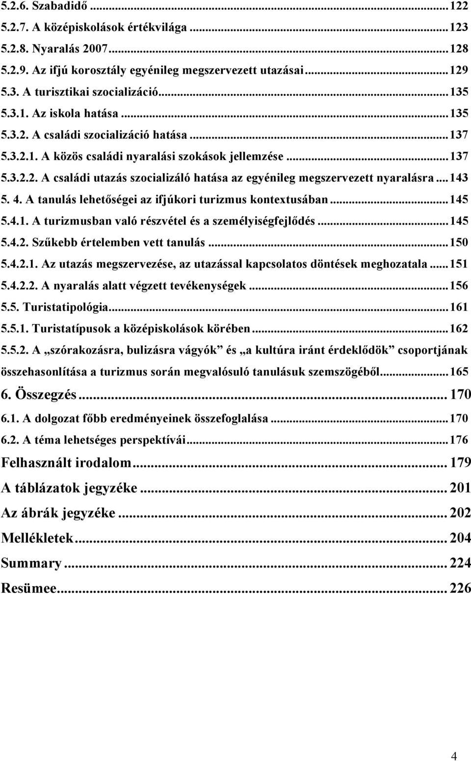 ..143 5. 4. A tanulás lehetőségei az ifjúkori turizmus kontextusában...145 5.4.1. A turizmusban való részvétel és a személyiségfejlődés...145 5.4.2. Szűkebb értelemben vett tanulás...150 5.4.2.1. Az utazás megszervezése, az utazással kapcsolatos döntések meghozatala.