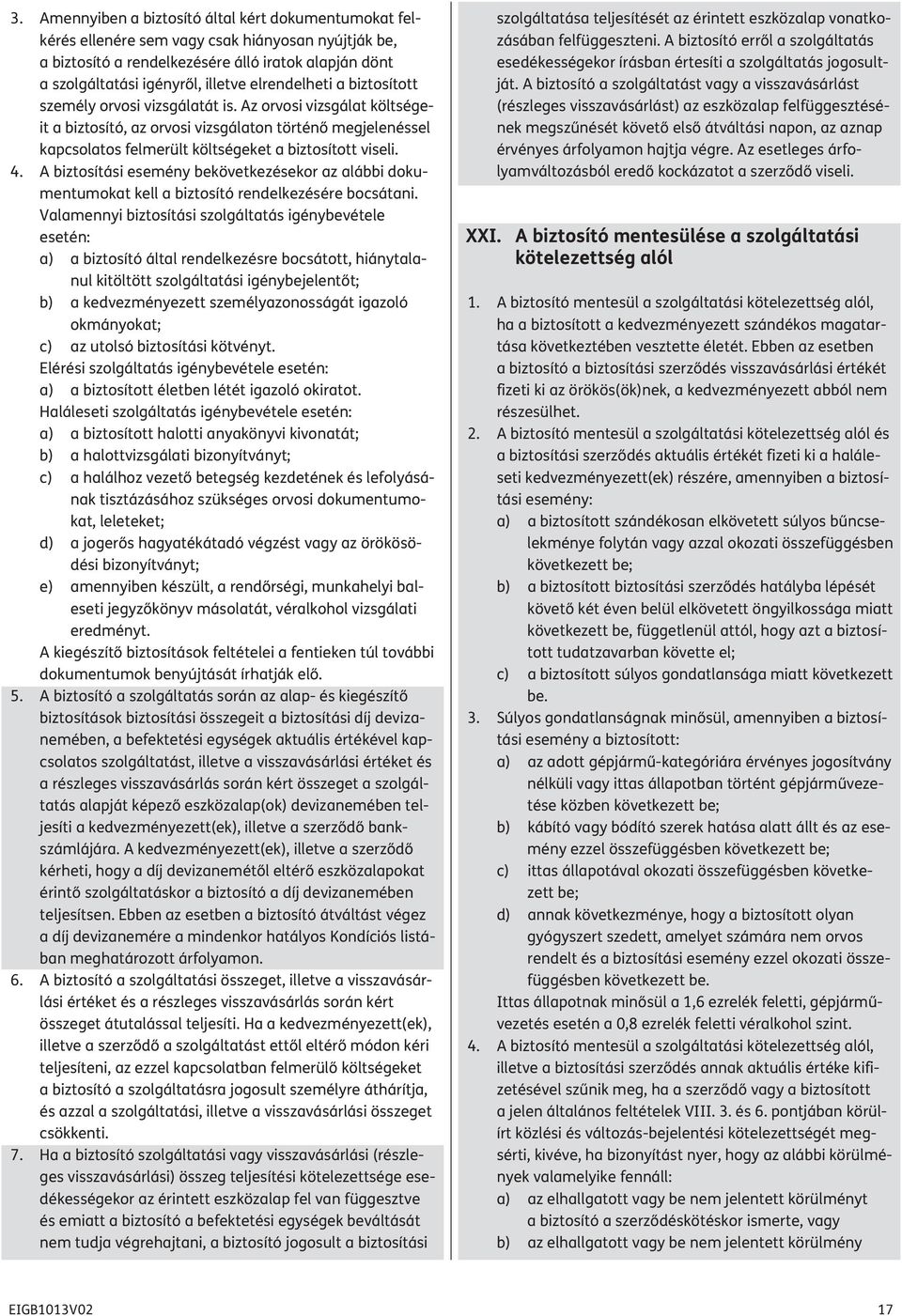 Az orvosi vizsgálat költségeit a biztosító, az orvosi vizsgálaton történő megjelenéssel kapcsolatos felmerült költségeket a biztosított viseli. 4.