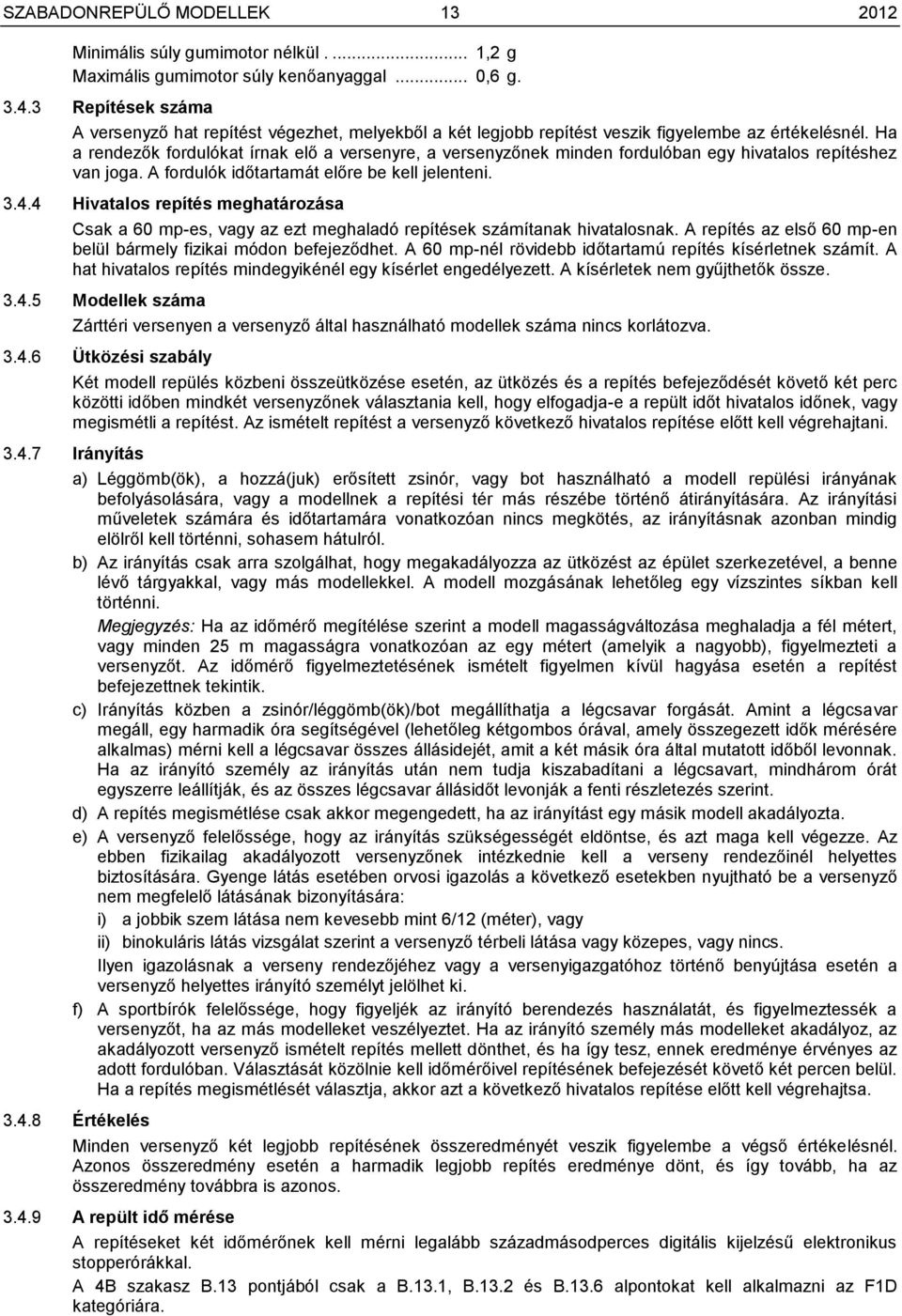 Ha a rendezők fordulókat írnak elő a versenyre, a versenyzőnek minden fordulóban egy hivatalos repítéshez van joga. A fordulók időtartamát előre be kell jelenteni. 3.4.