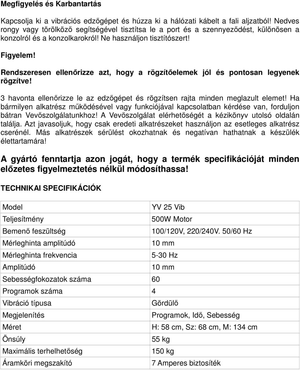 Rendszeresen ellenőrizze azt, hogy a rögzítőelemek jól és pontosan legyenek rögzítve! 3 havonta ellenőrizze le az edzőgépet és rögzítsen rajta minden meglazult elemet!