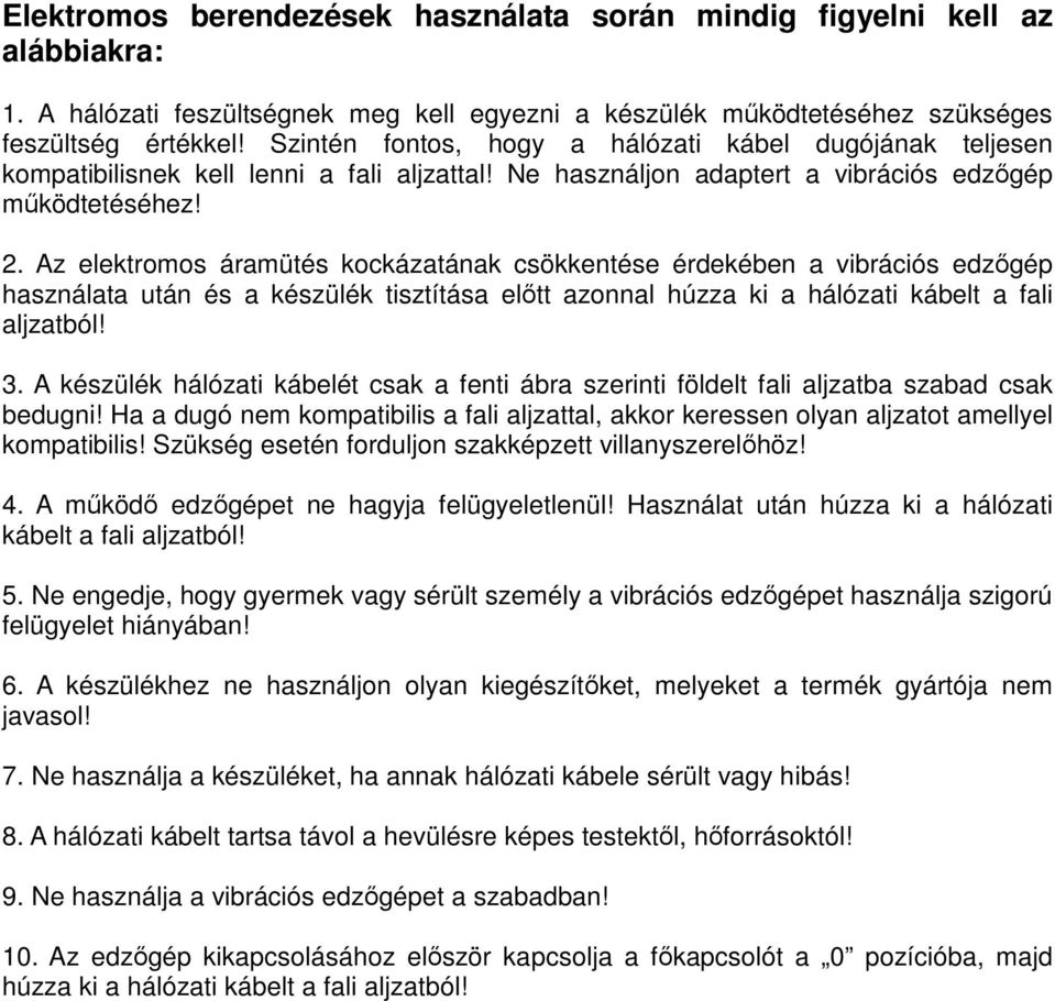 Az elektromos áramütés kockázatának csökkentése érdekében a vibrációs edzőgép használata után és a készülék tisztítása előtt azonnal húzza ki a hálózati kábelt a fali aljzatból! 3.